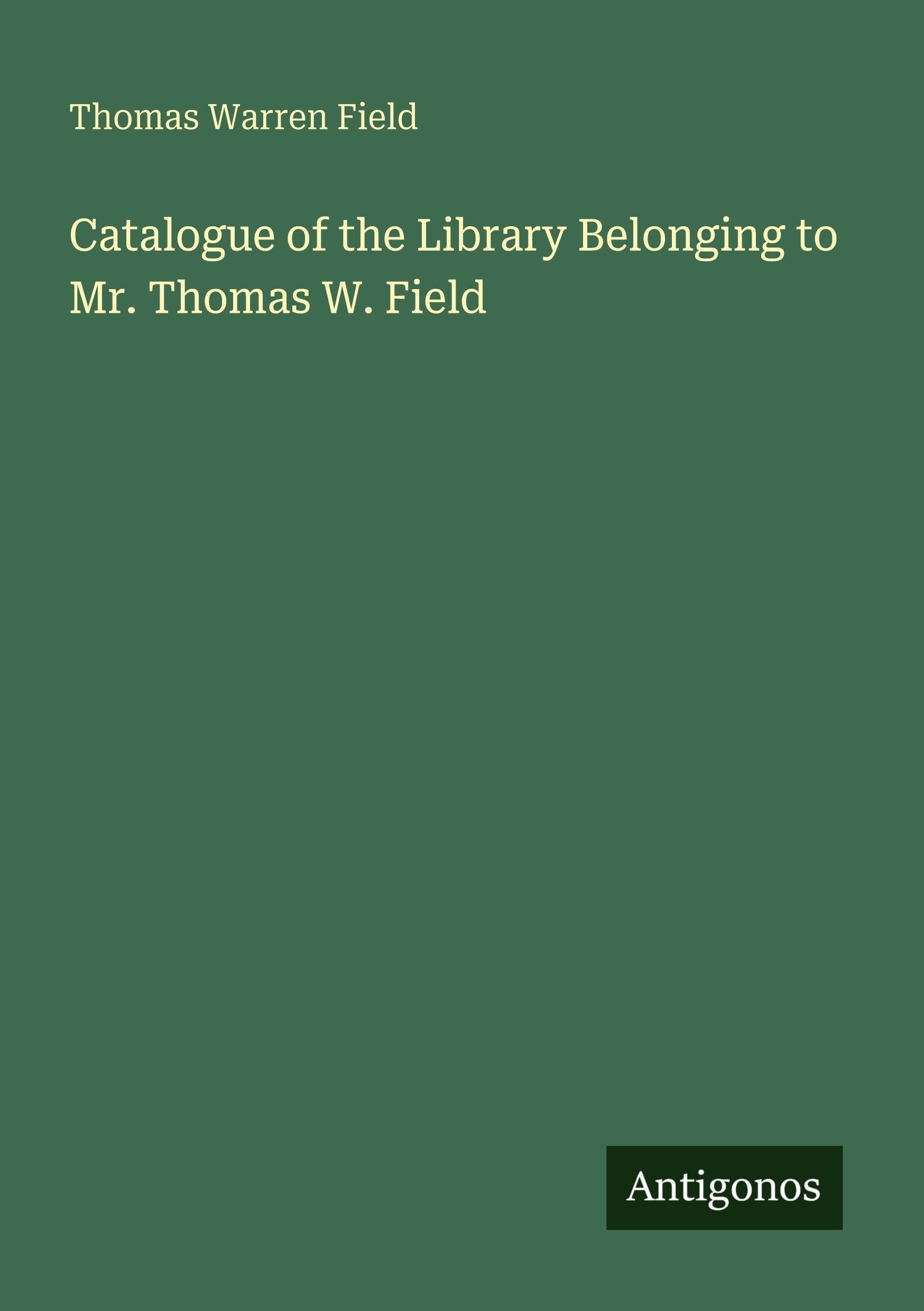 Catalogue of the Library Belonging to Mr. Thomas W. Field Classics
