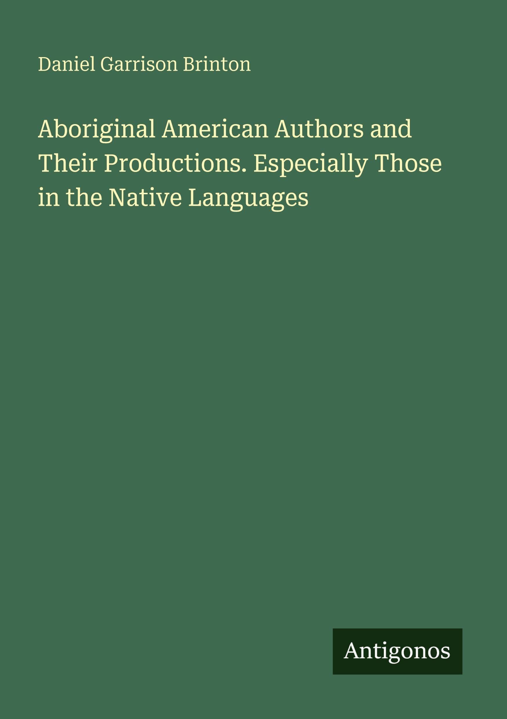 Aboriginal American Authors and Their Productions. Especially Those in the Native Languages Classics