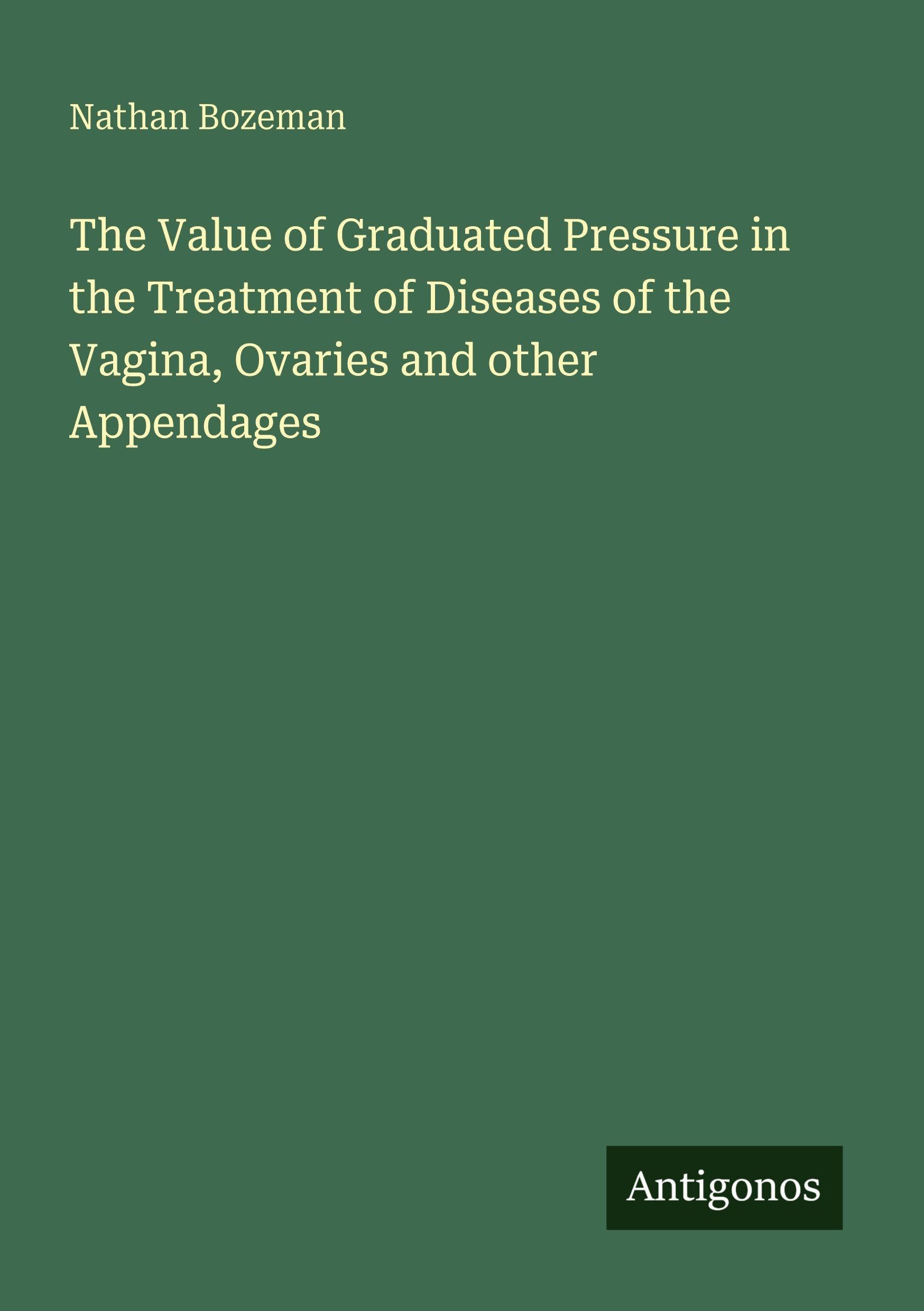 The Value of Graduated Pressure in the Treatment of Diseases of the Vagina, Ovaries and other Appendages Classics
