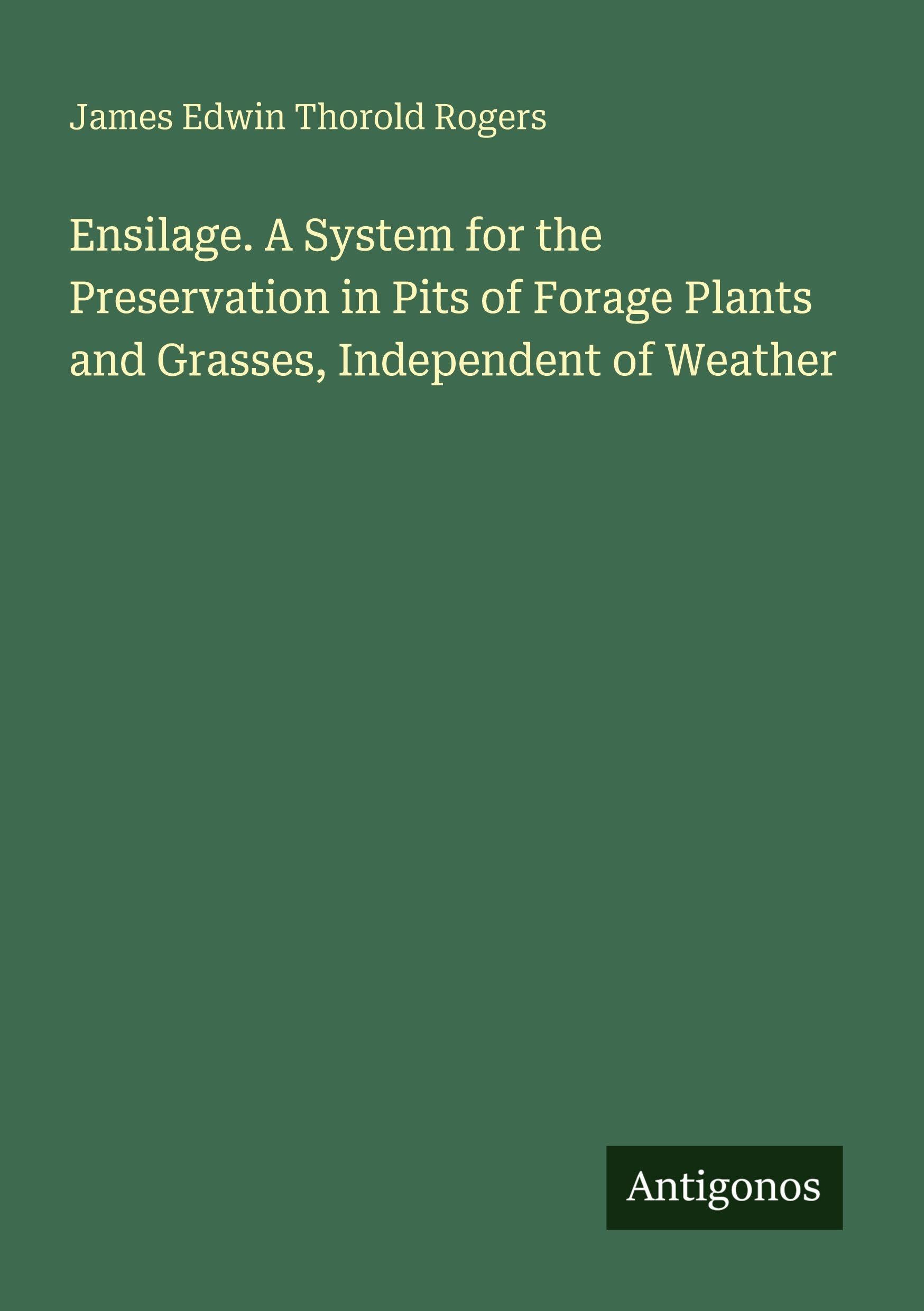 Ensilage. A System for the Preservation in Pits of Forage Plants and Grasses, Independent of Weather Classics