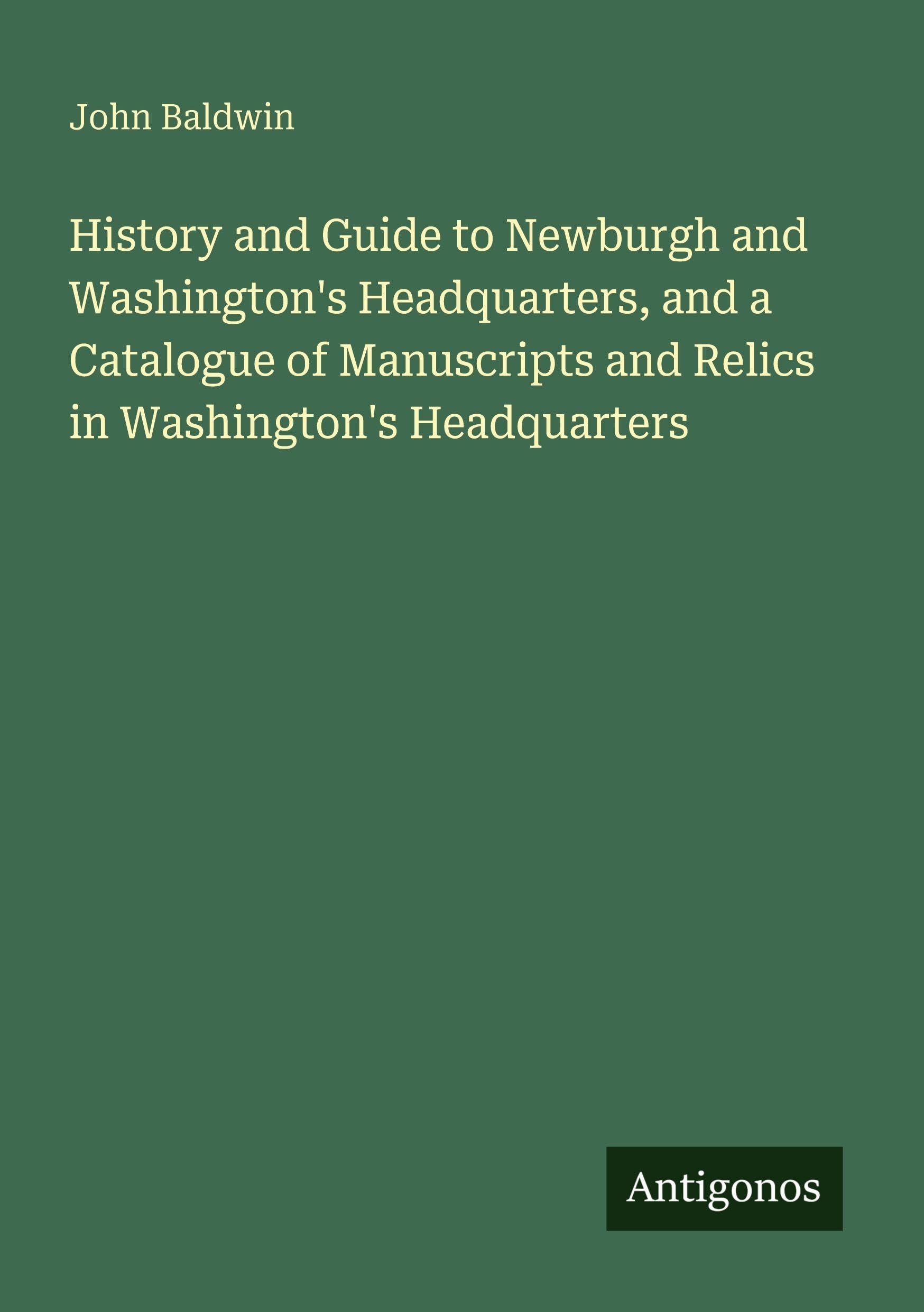 History and Guide to Newburgh and Washington's Headquarters, and a Catalogue of Manuscripts and Relics in Washington's Headquarters Classics