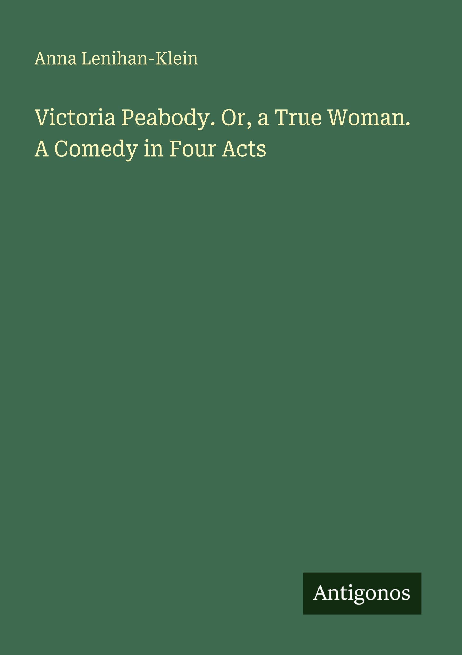 Victoria Peabody. Or, a True Woman. A Comedy in Four Acts Classics