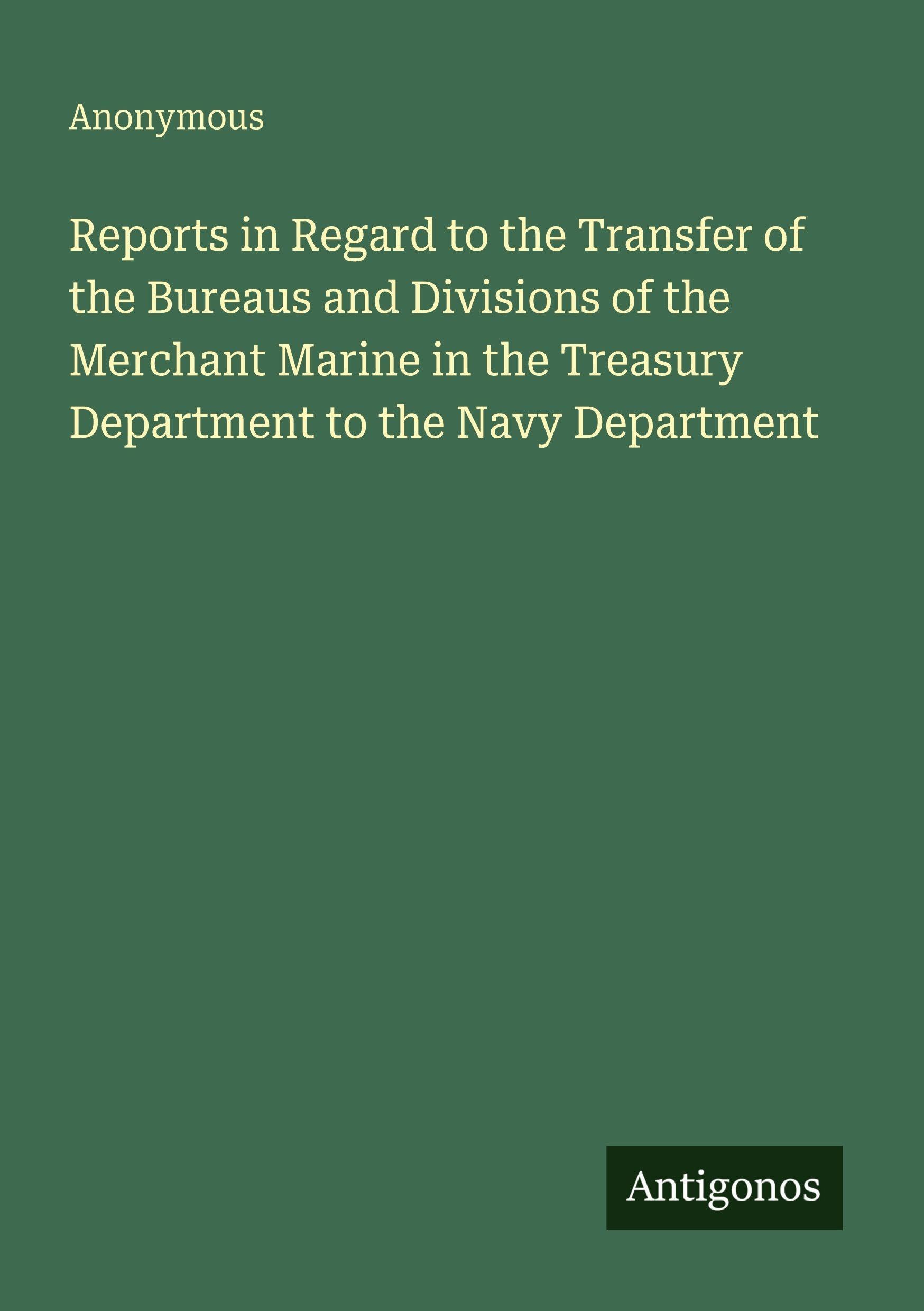 Reports in Regard to the Transfer of the Bureaus and Divisions of the Merchant Marine in the Treasury Department to the Navy Department Classics