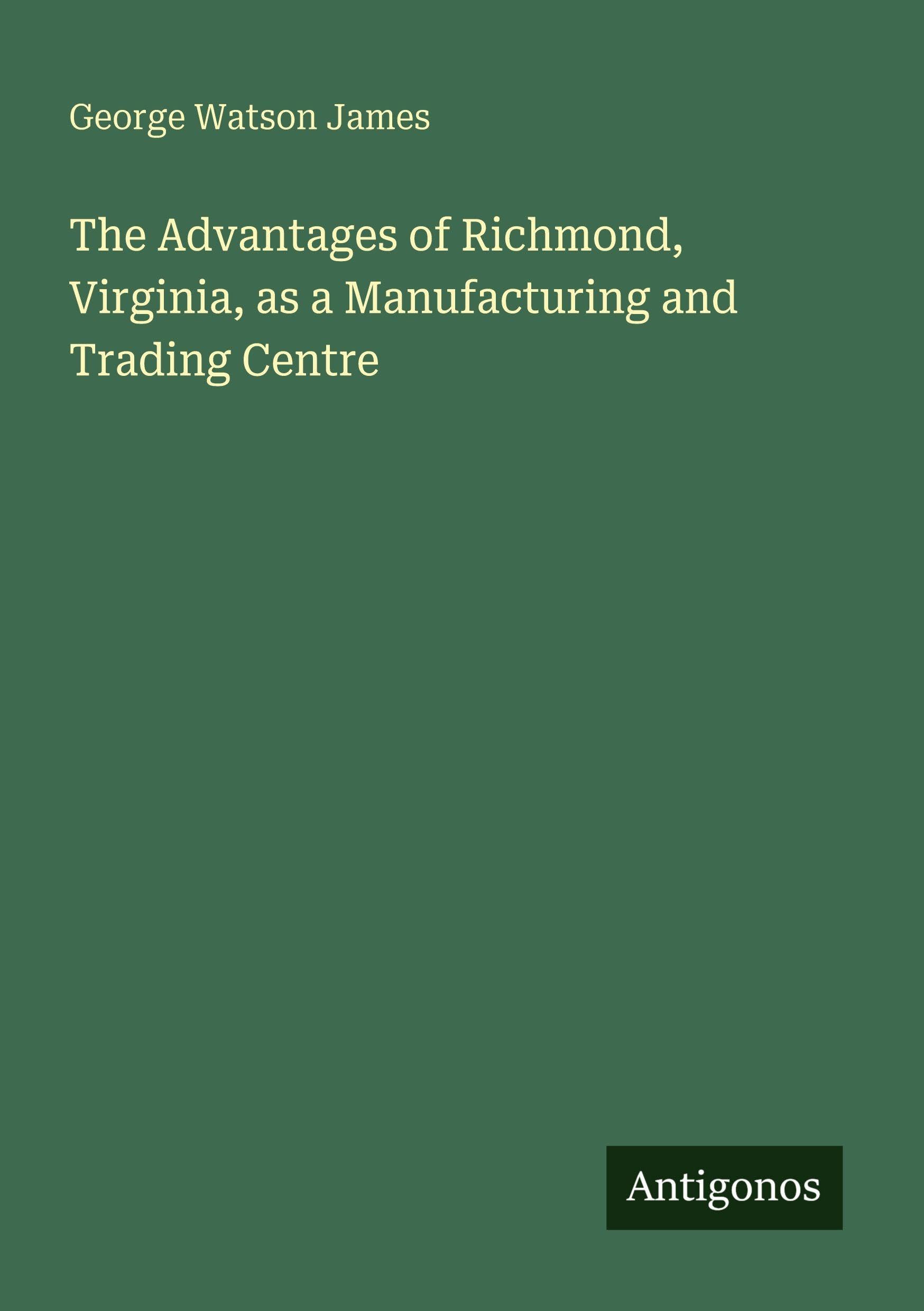 The Advantages of Richmond, Virginia, as a Manufacturing and Trading Centre Classics