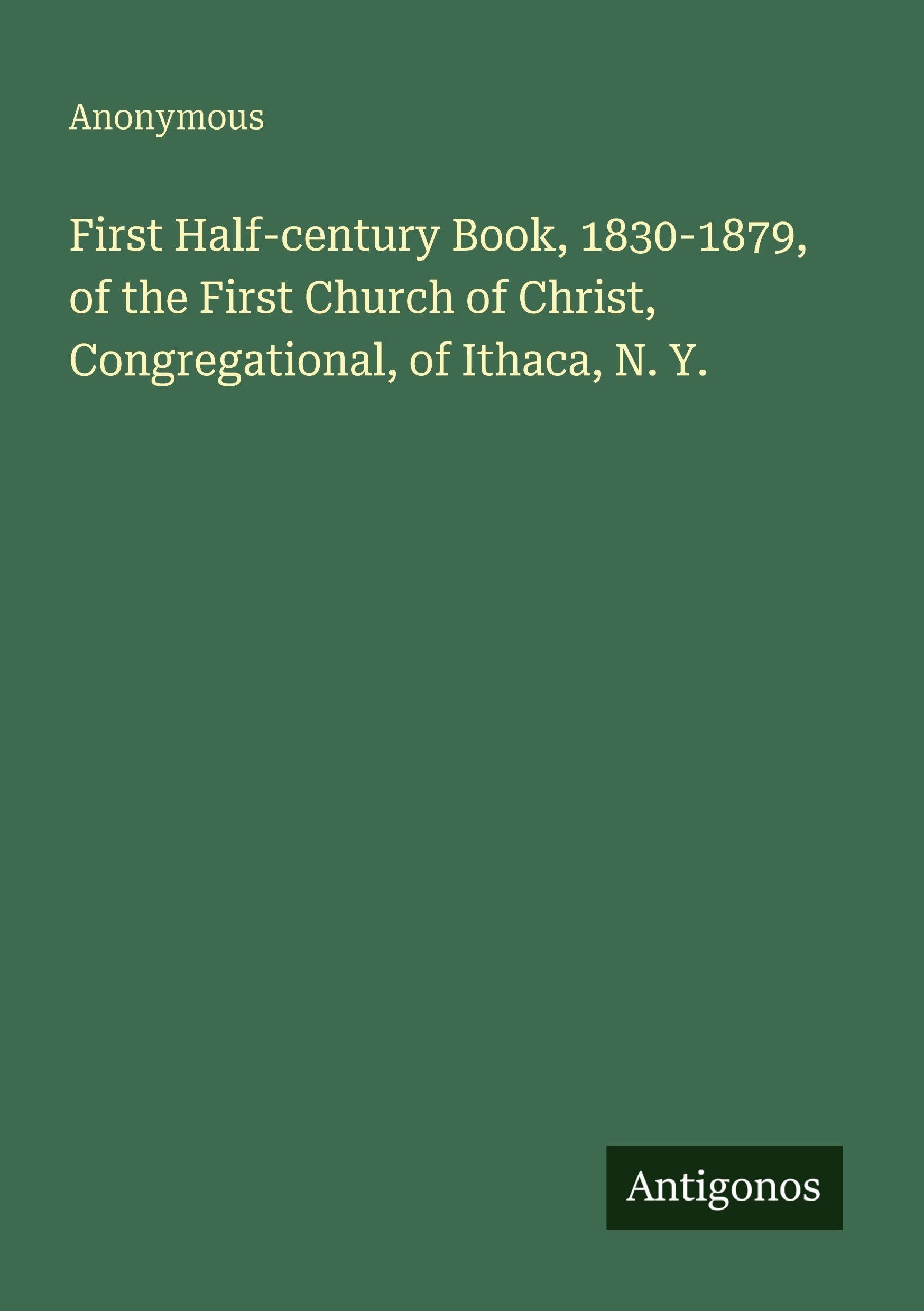 First Half-century Book, 1830-1879, of the First Church of Christ, Congregational, of Ithaca, N. Y. Classics