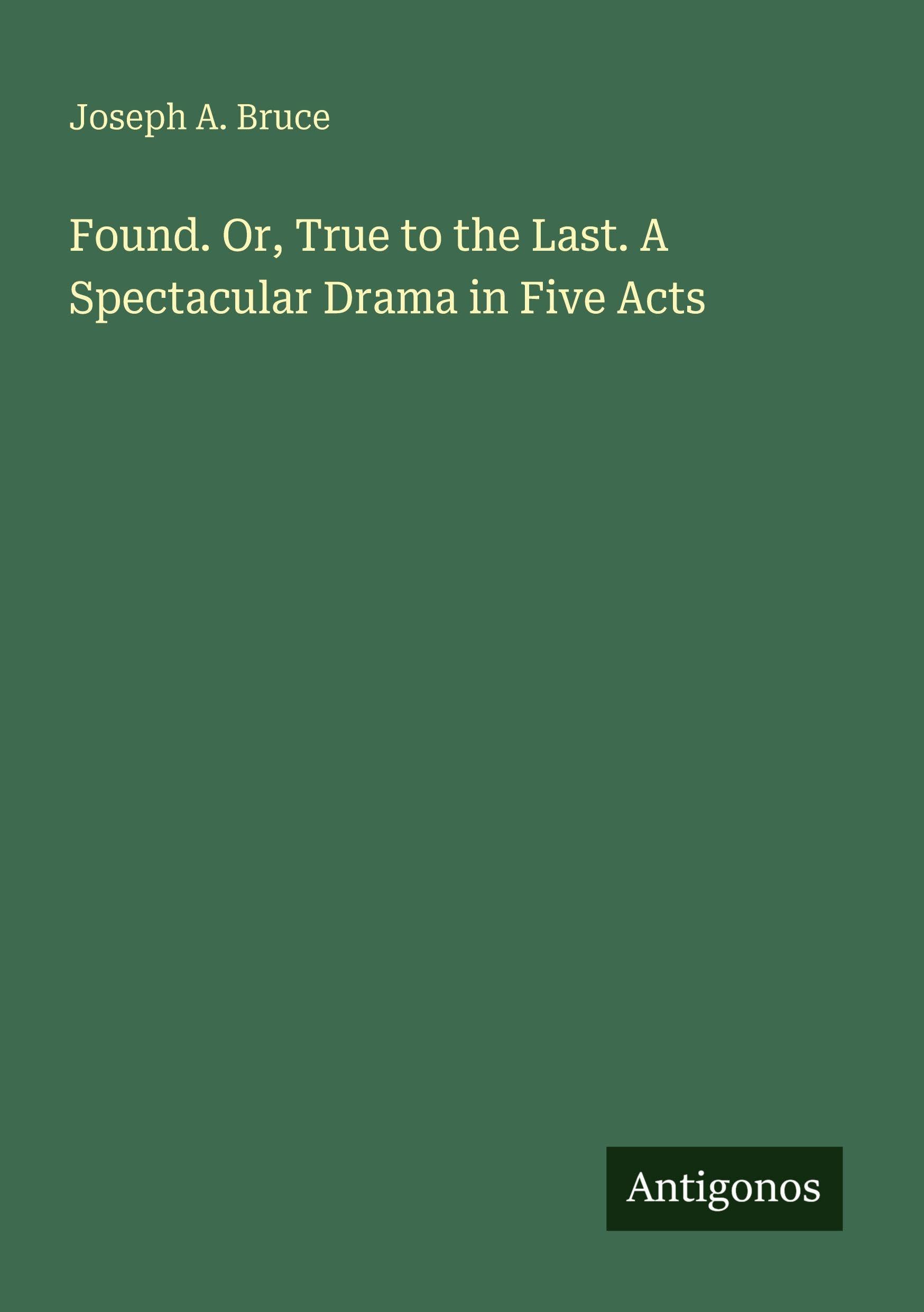 Found. Or, True to the Last. A Spectacular Drama in Five Acts Classics