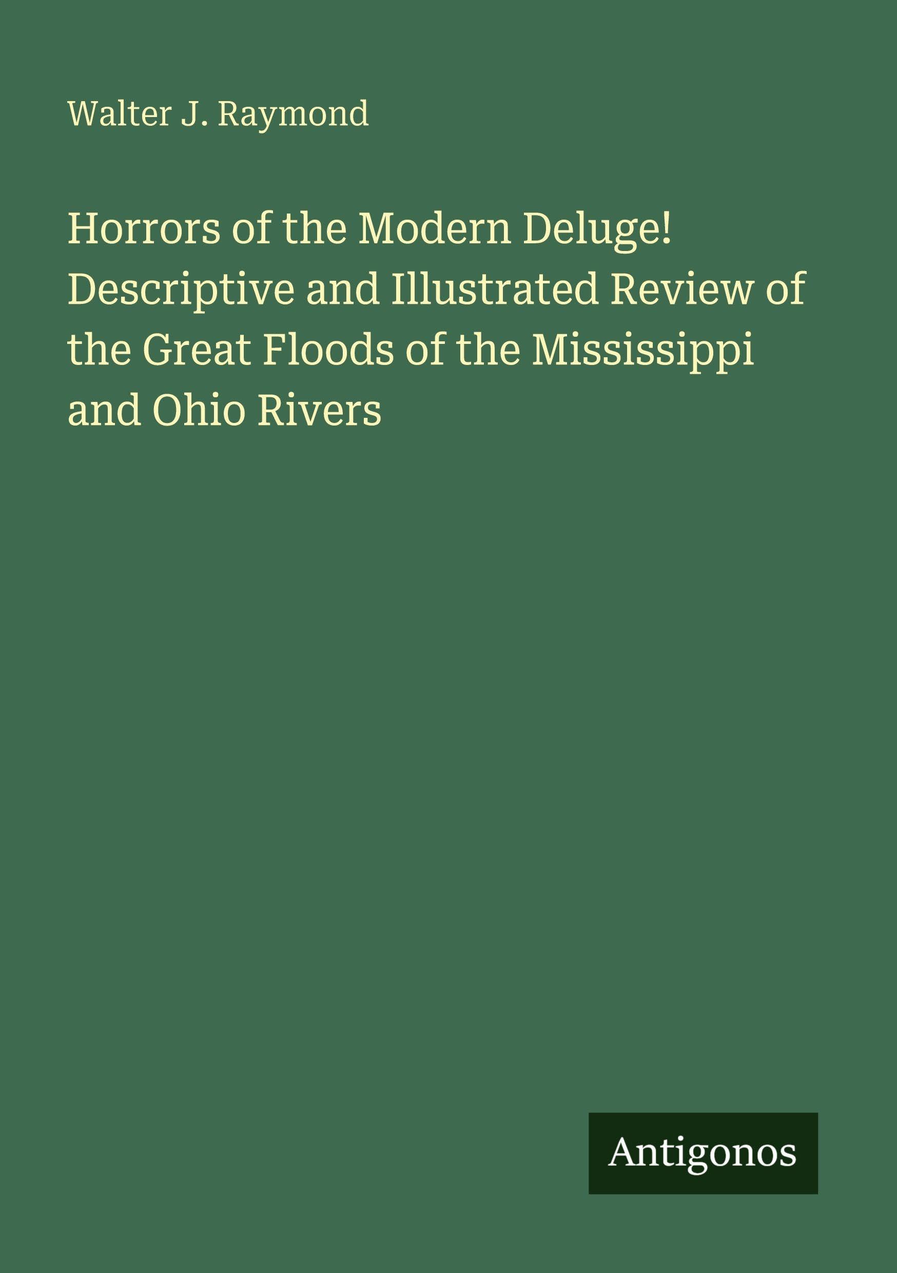 Horrors of the Modern Deluge! Descriptive and Illustrated Review of the Great Floods of the Mississippi and Ohio Rivers Classics
