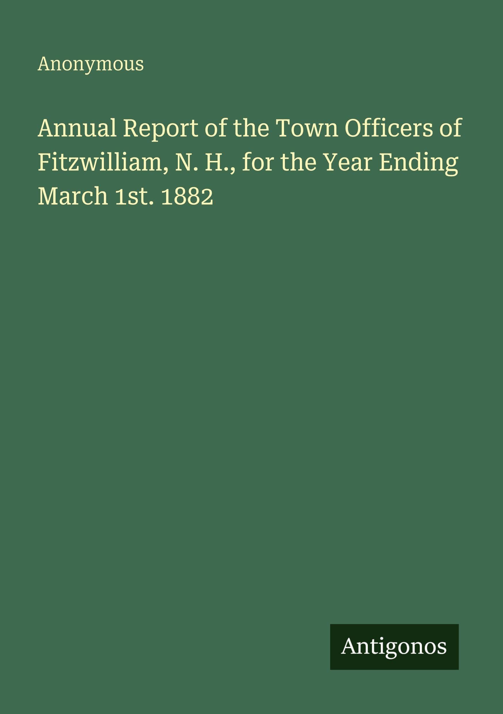 Annual Report of the Town Officers of Fitzwilliam, N. H., for the Year Ending March 1st. 1882 Classics