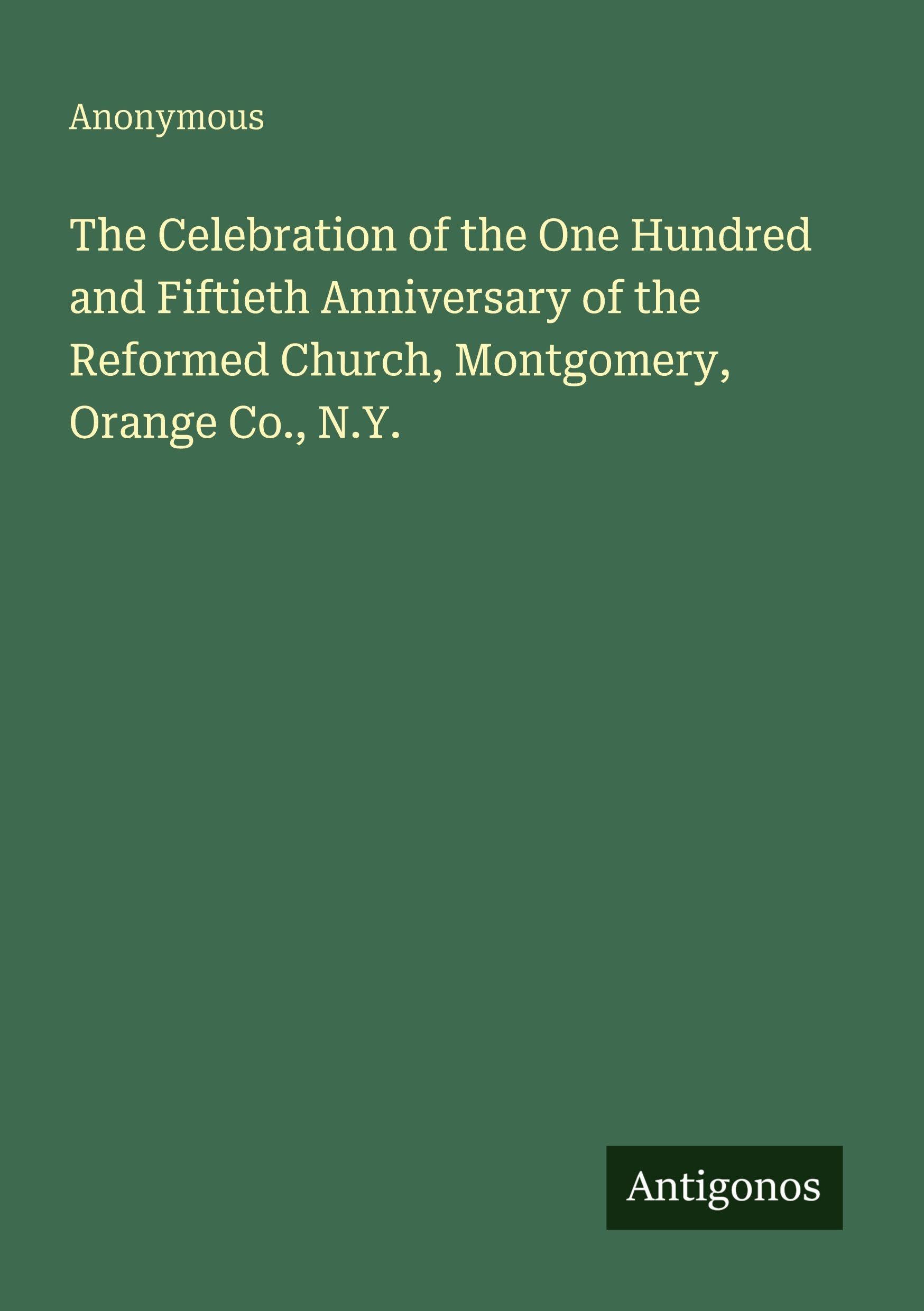 The Celebration of the One Hundred and Fiftieth Anniversary of the Reformed Church, Montgomery, Orange Co., N.Y. Classics