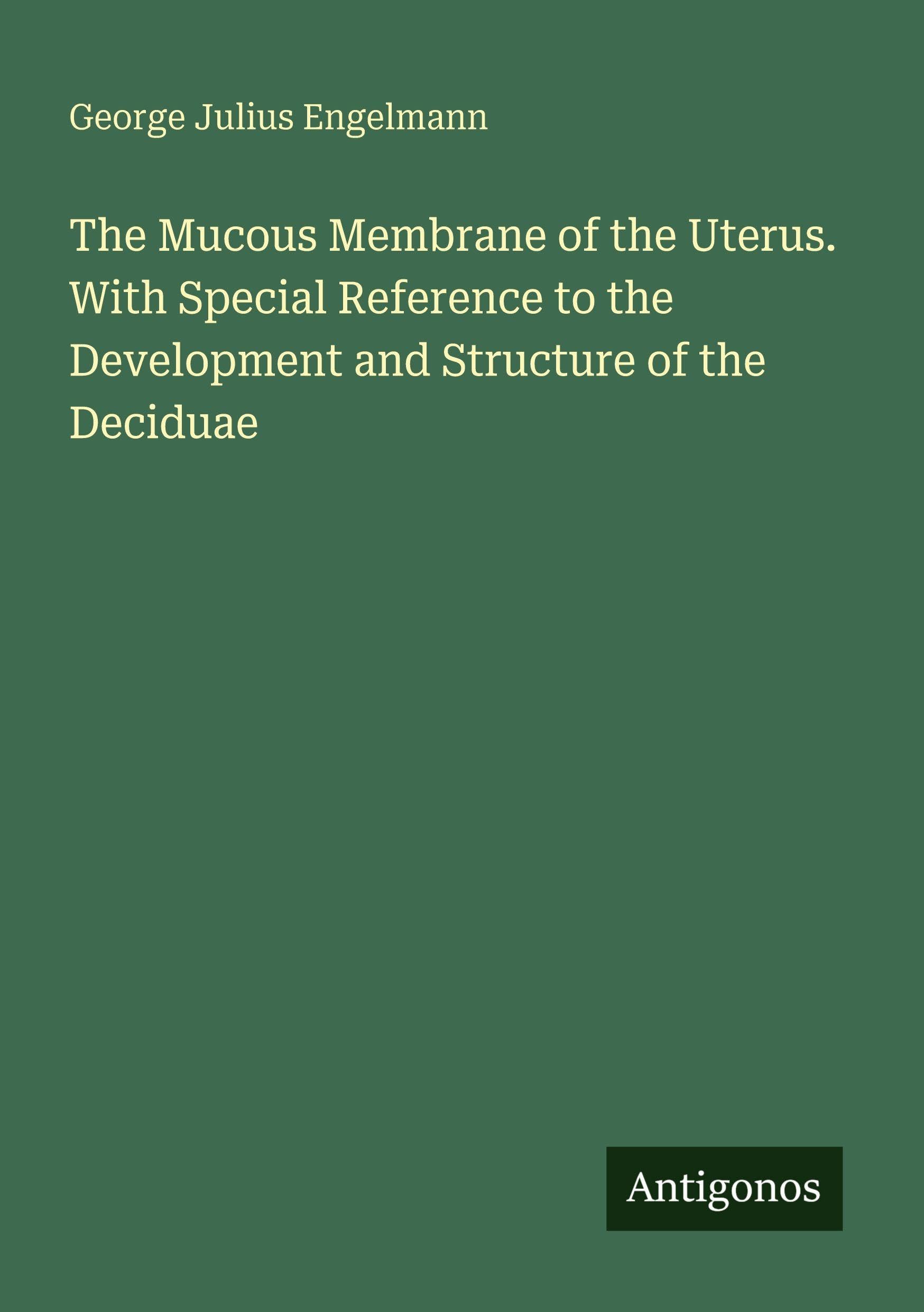 The Mucous Membrane of the Uterus. With Special Reference to the Development and Structure of the Deciduae Classics