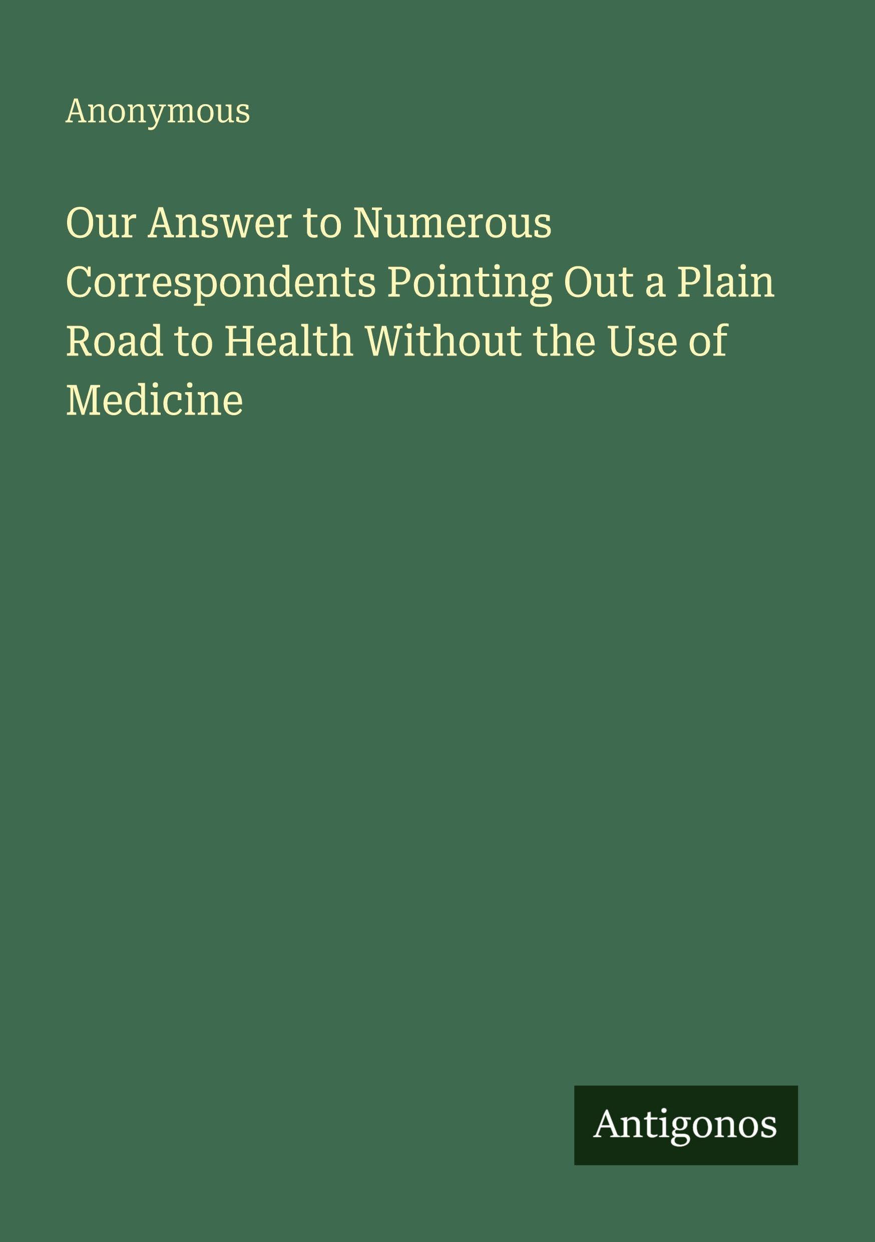 Our Answer to Numerous Correspondents Pointing Out a Plain Road to Health Without the Use of Medicine Classics