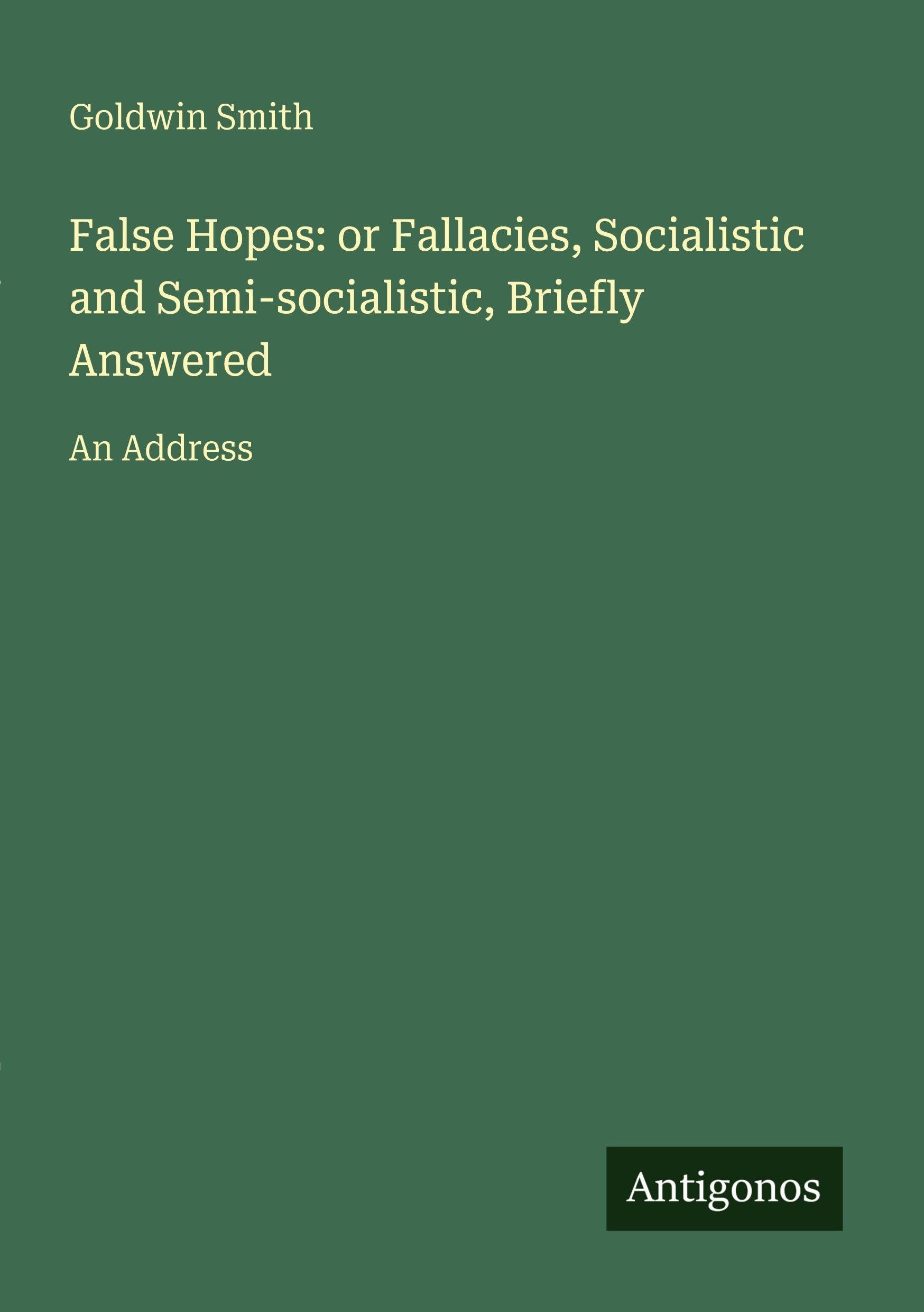False Hopes: or Fallacies, Socialistic and Semi-socialistic, Briefly Answered Classics