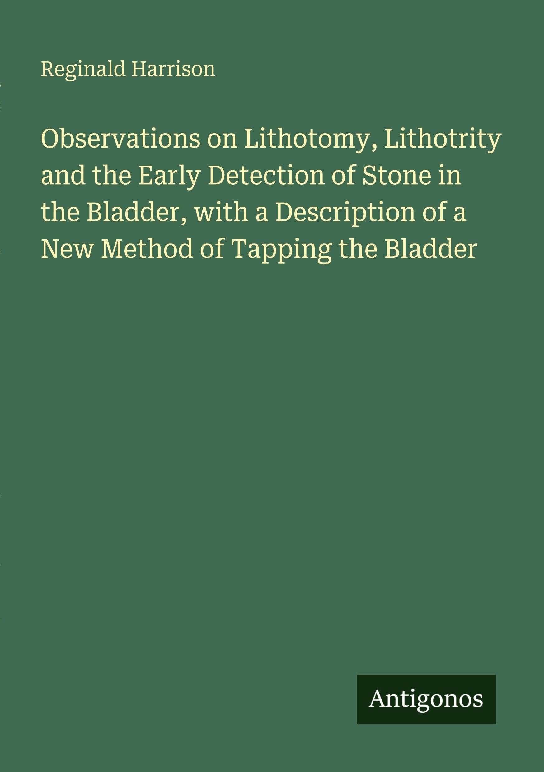 Observations on Lithotomy, Lithotrity and the Early Detection of Stone in the Bladder, with a Description of a New Method of Tapping the Bladder Classics