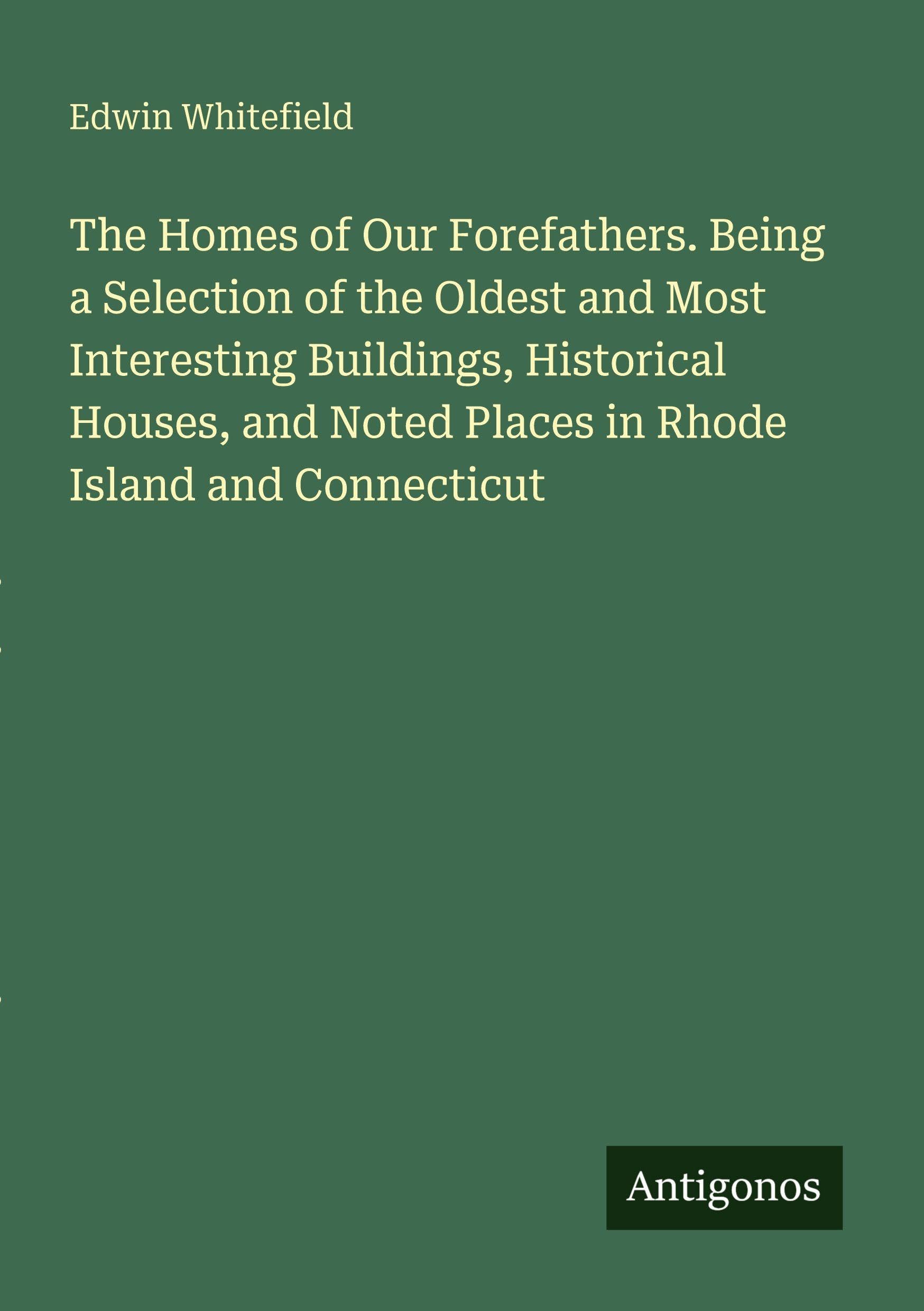 The Homes of Our Forefathers. Being a Selection of the Oldest and Most Interesting Buildings, Historical Houses, and Noted Places in Rhode Island and Connecticut Classics