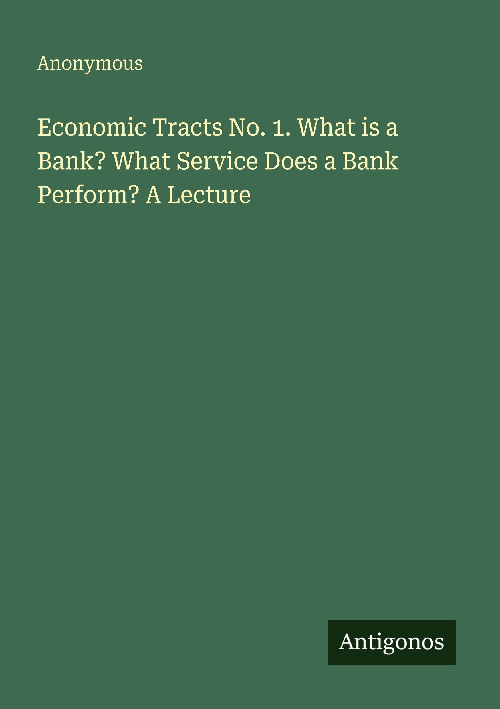Economic Tracts No. 1. What is a Bank? What Service Does a Bank Perform? A Lecture Classics