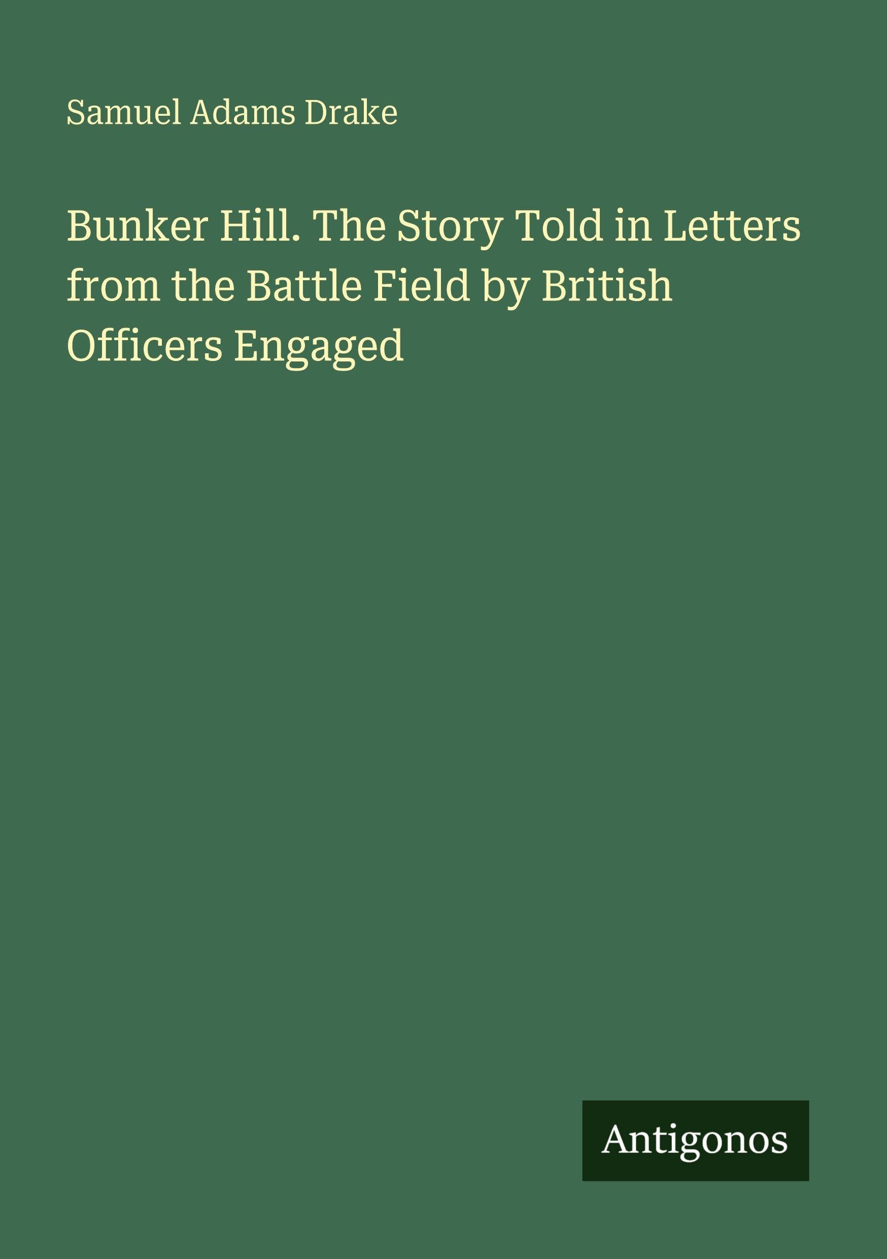 Bunker Hill. The Story Told in Letters from the Battle Field by British Officers Engaged Classics