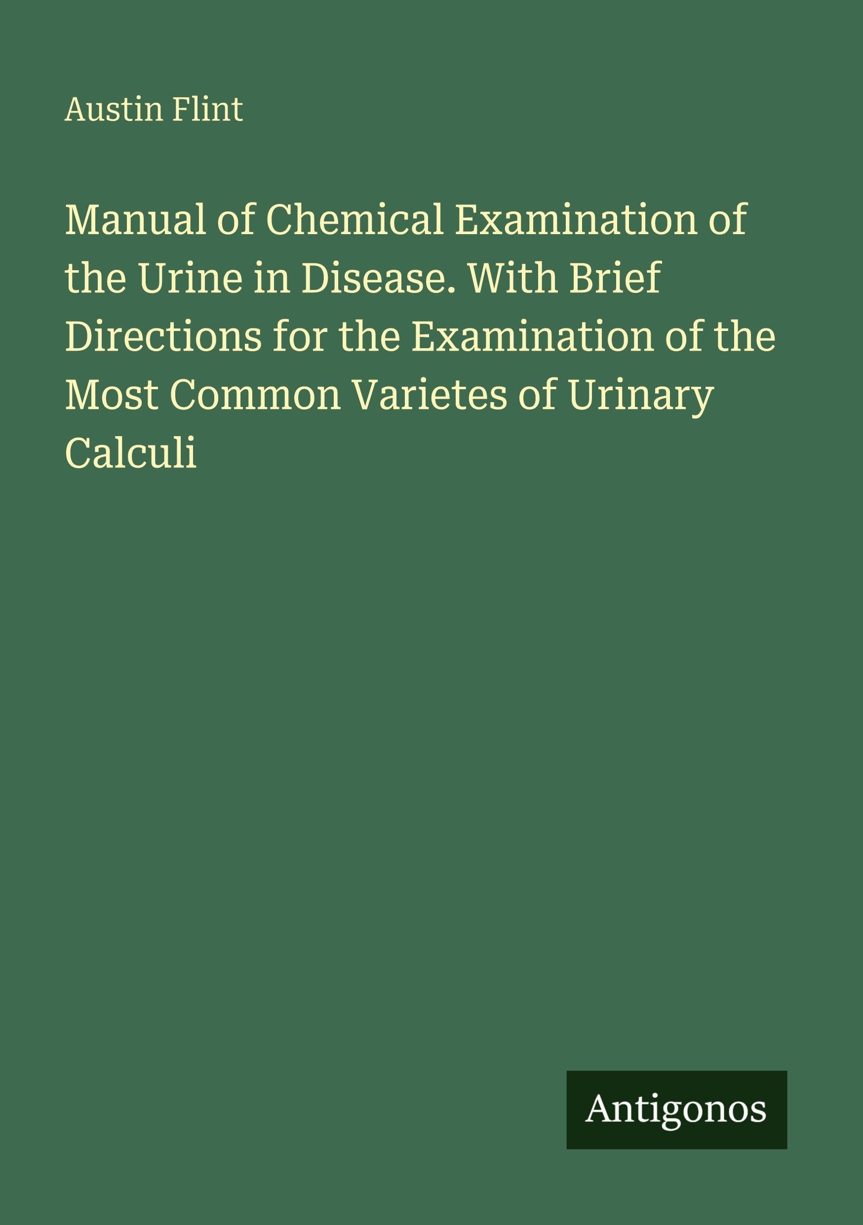 Manual of Chemical Examination of the Urine in Disease. With Brief Directions for the Examination of the Most Common Varietes of Urinary Calculi Classics