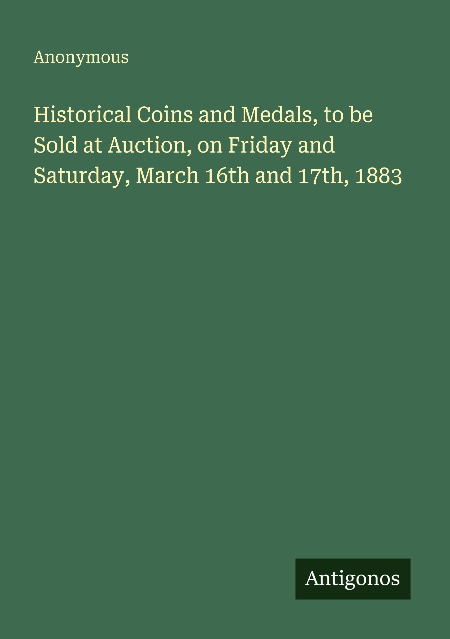 Historical Coins and Medals, to be Sold at Auction, on Friday and Saturday, March 16th and 17th, 1883 Classics