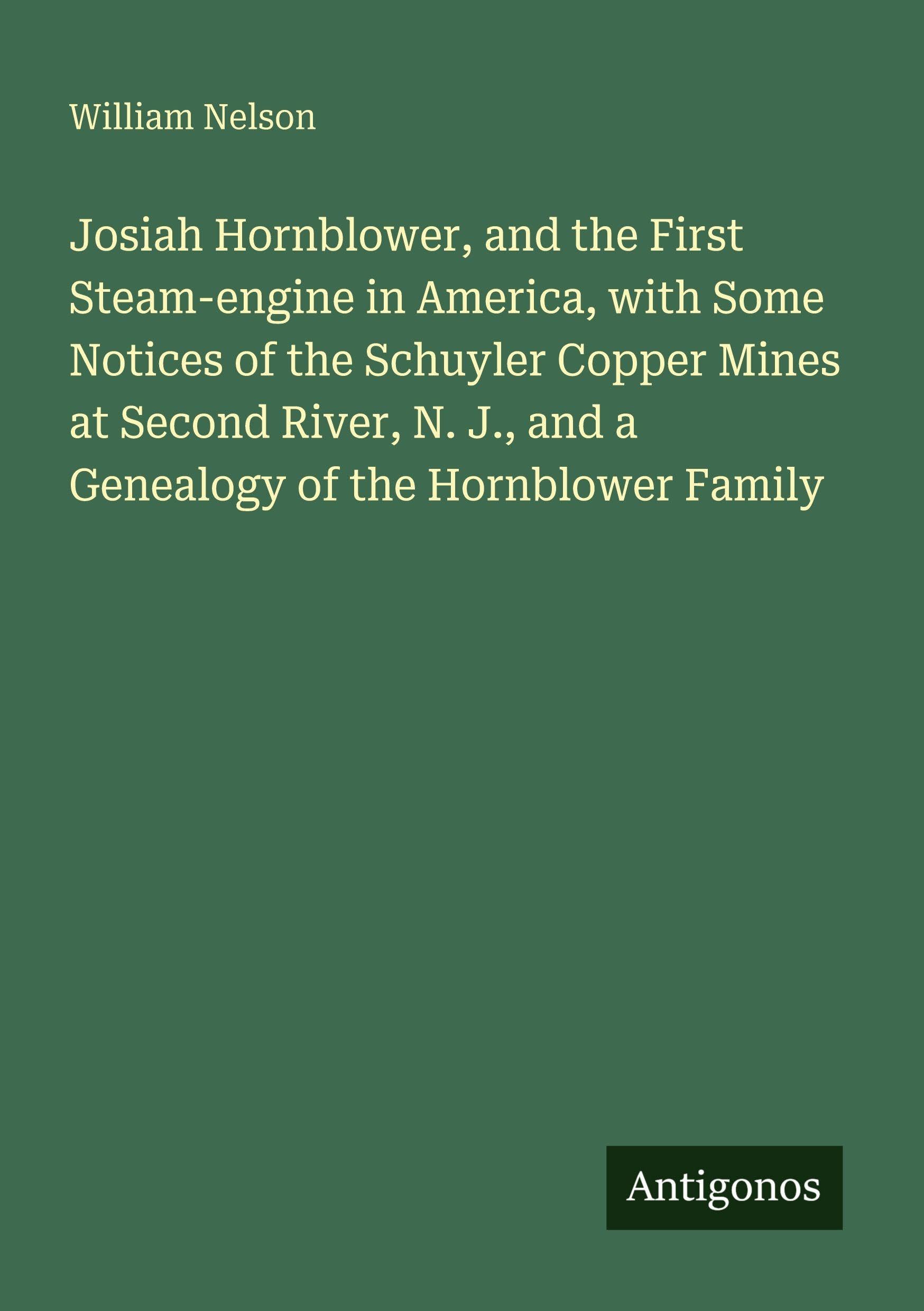 Josiah Hornblower, and the First Steam-engine in America, with Some Notices of the Schuyler Copper Mines at Second River, N. J., and a Genealogy of the Hornblower Family Classics