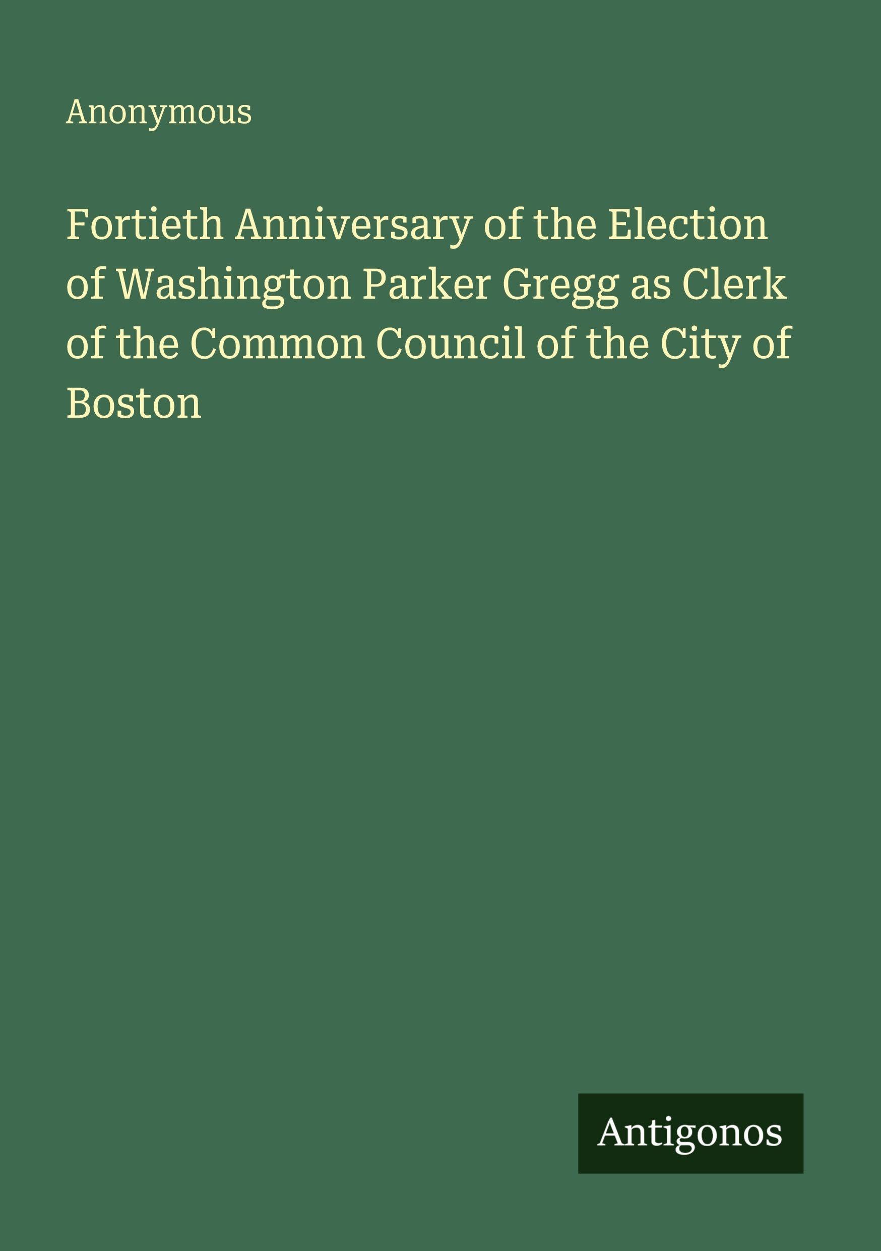 Fortieth Anniversary of the Election of Washington Parker Gregg as Clerk of the Common Council of the City of Boston Classics