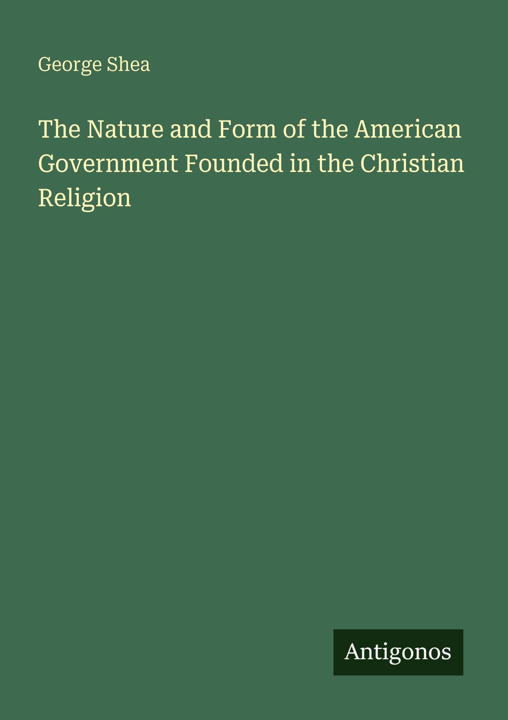 The Nature and Form of the American Government Founded in the Christian Religion Classics