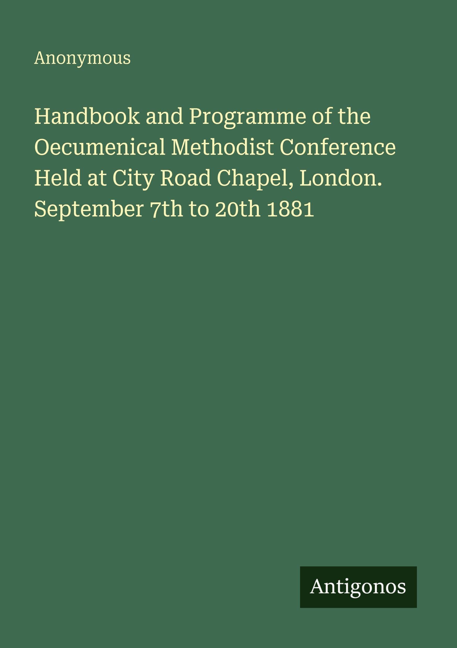 Handbook and Programme of the Oecumenical Methodist Conference Held at City Road Chapel, London. September 7th to 20th 1881 Classics