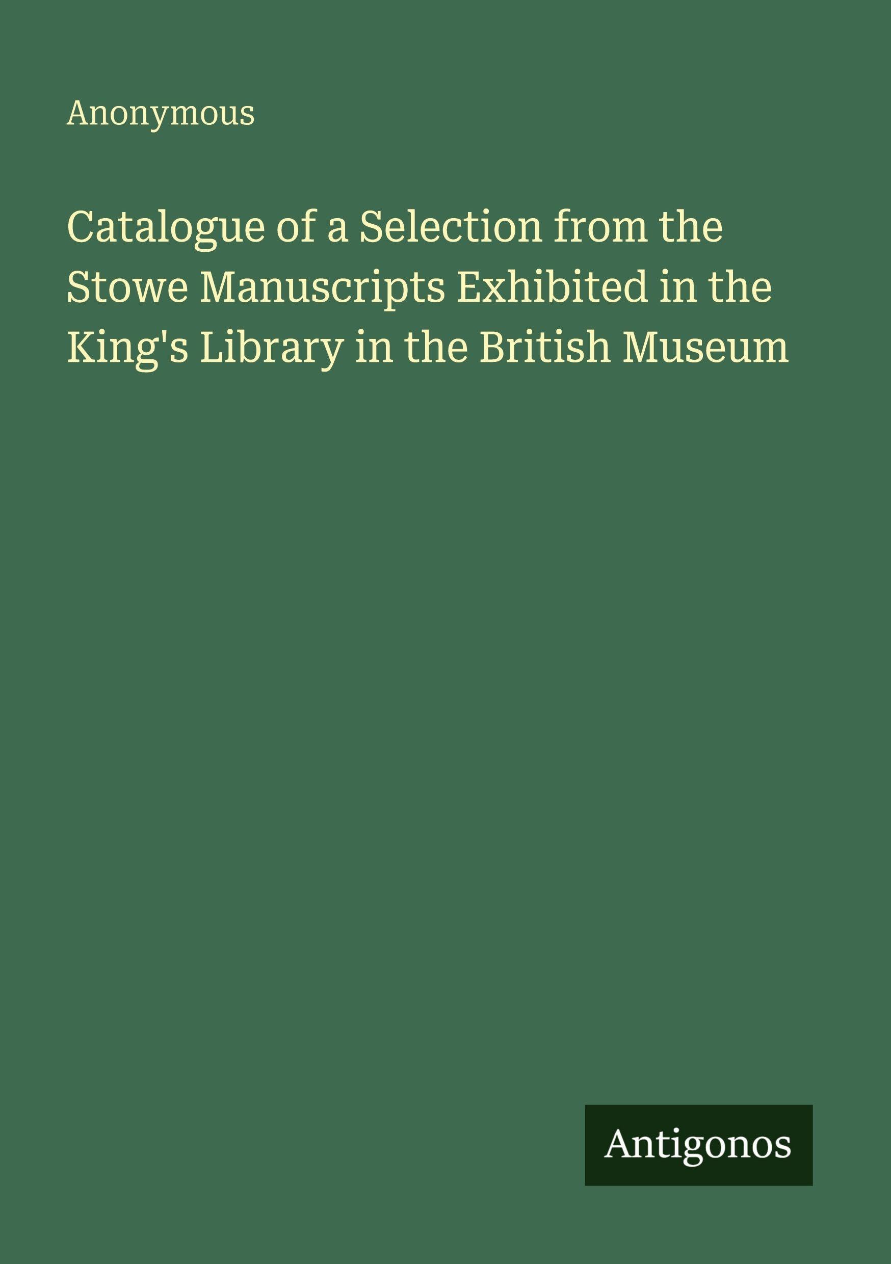 Catalogue of a Selection from the Stowe Manuscripts Exhibited in the King's Library in the British Museum Classics