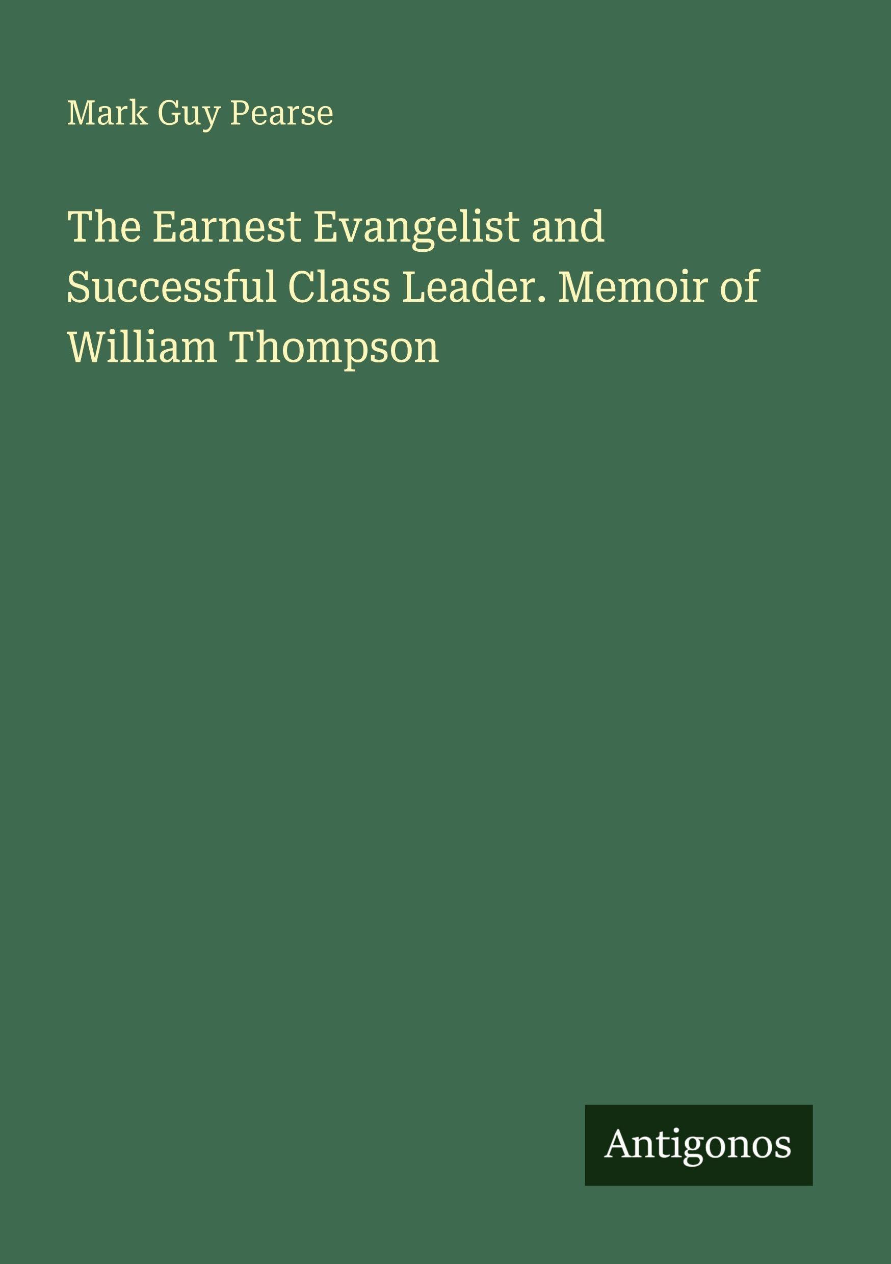 The Earnest Evangelist and Successful Class Leader. Memoir of William Thompson Classics