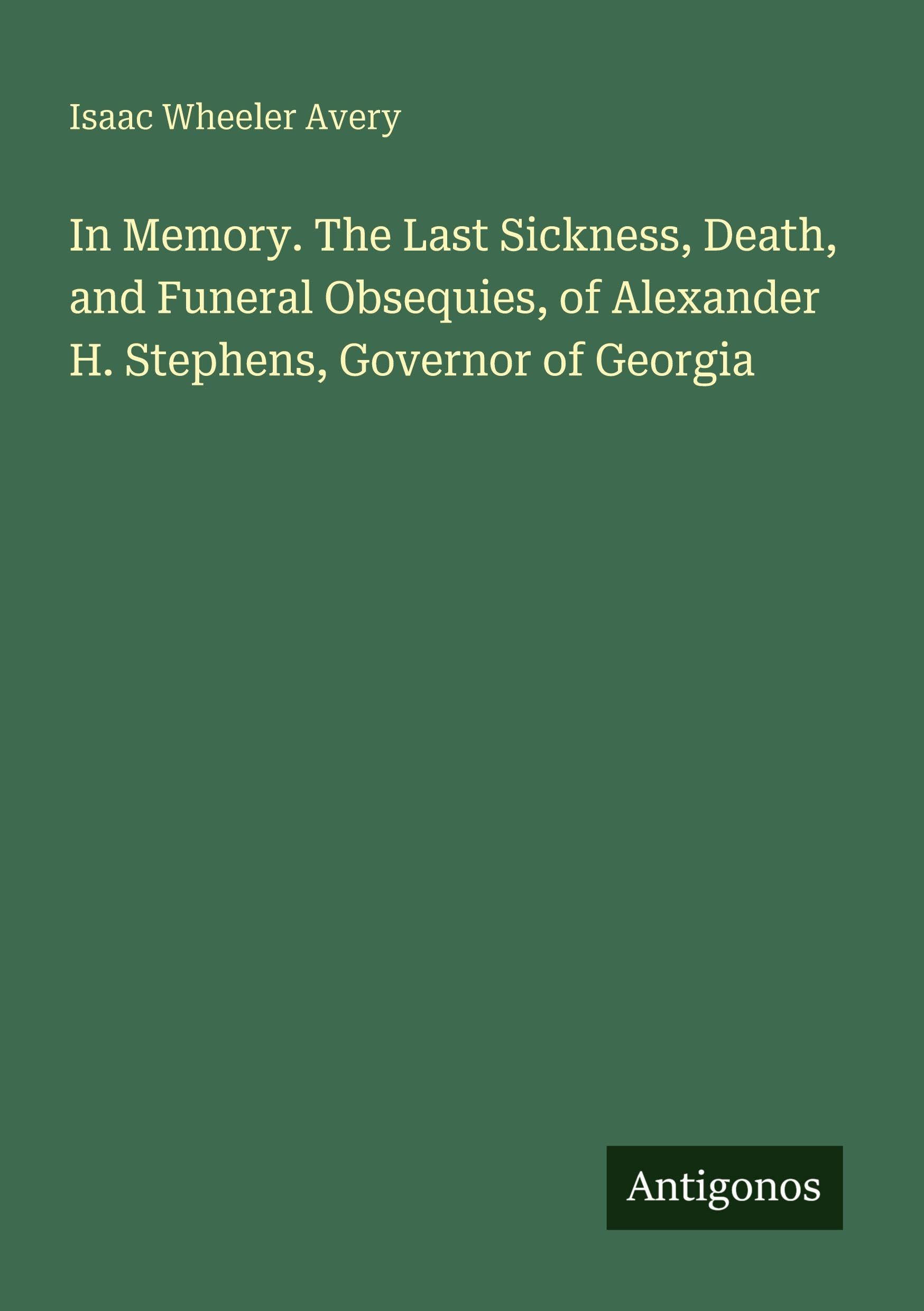 In Memory. The Last Sickness, Death, and Funeral Obsequies, of Alexander H. Stephens, Governor of Georgia Classics