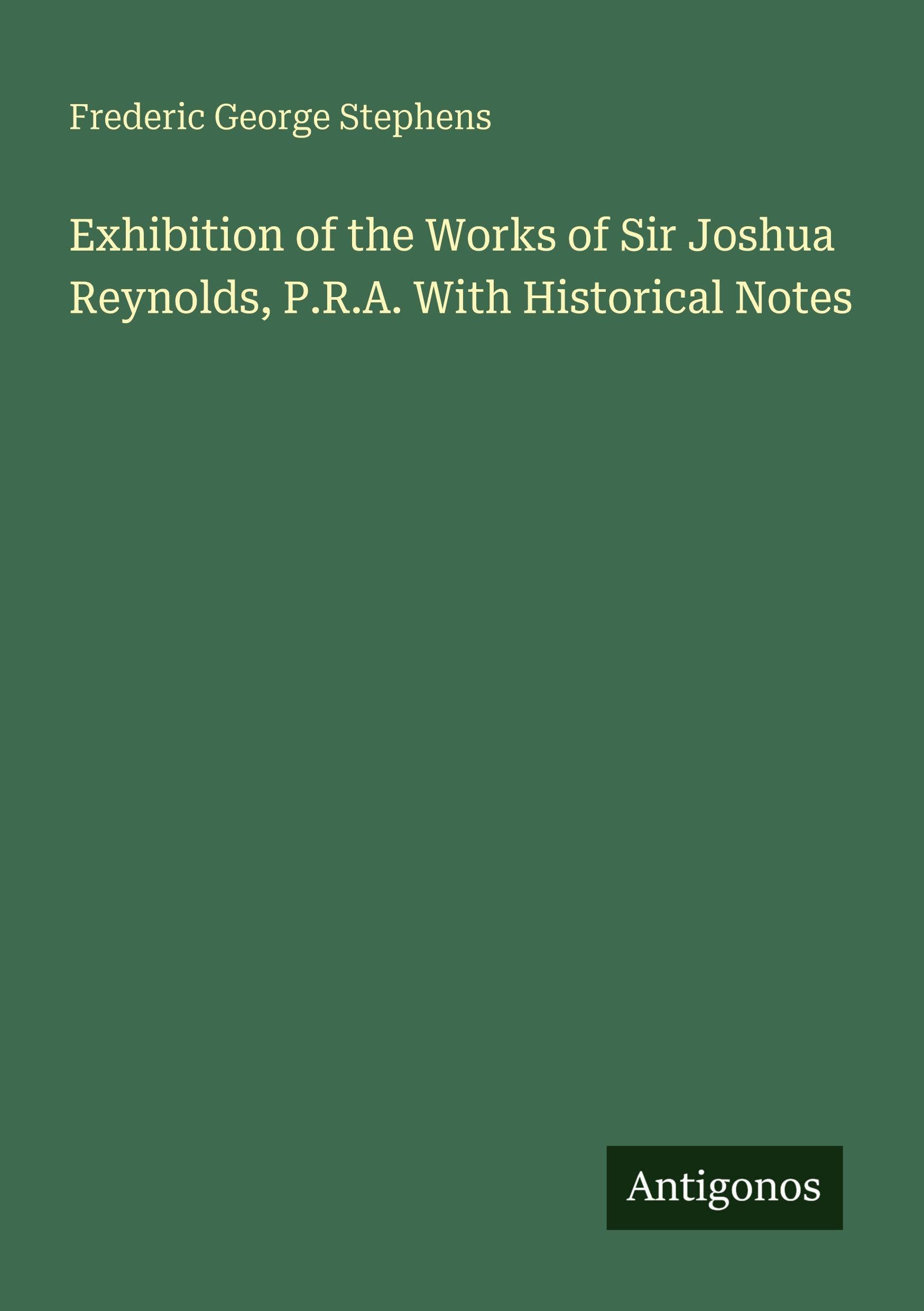 Exhibition of the Works of Sir Joshua Reynolds, P.R.A. With Historical Notes Classics