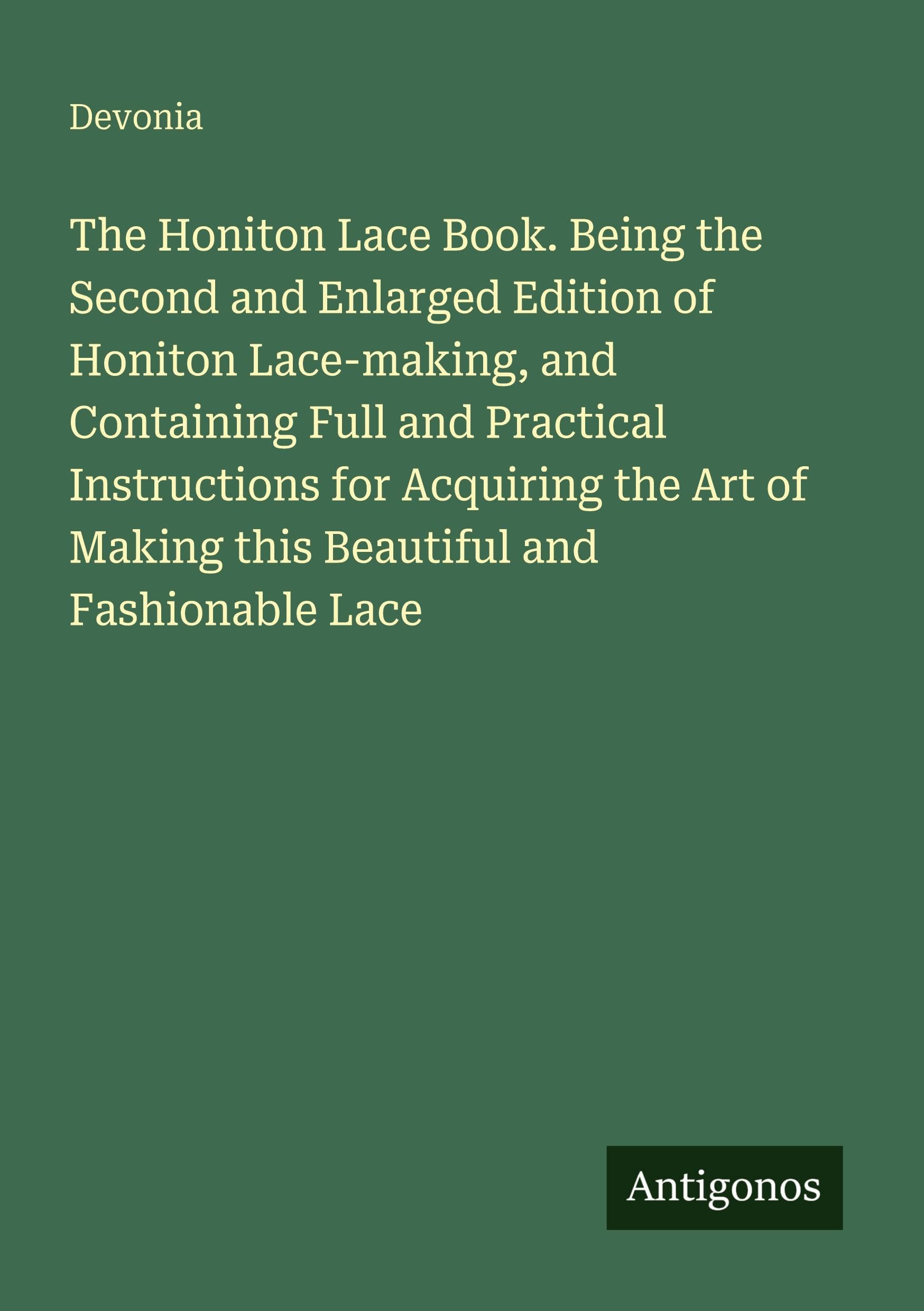 The Honiton Lace Book. Being the Second and Enlarged Edition of Honiton Lace-making, and Containing Full and Practical Instructions for Acquiring the Art of Making this Beautiful and Fashionable Lace Classics