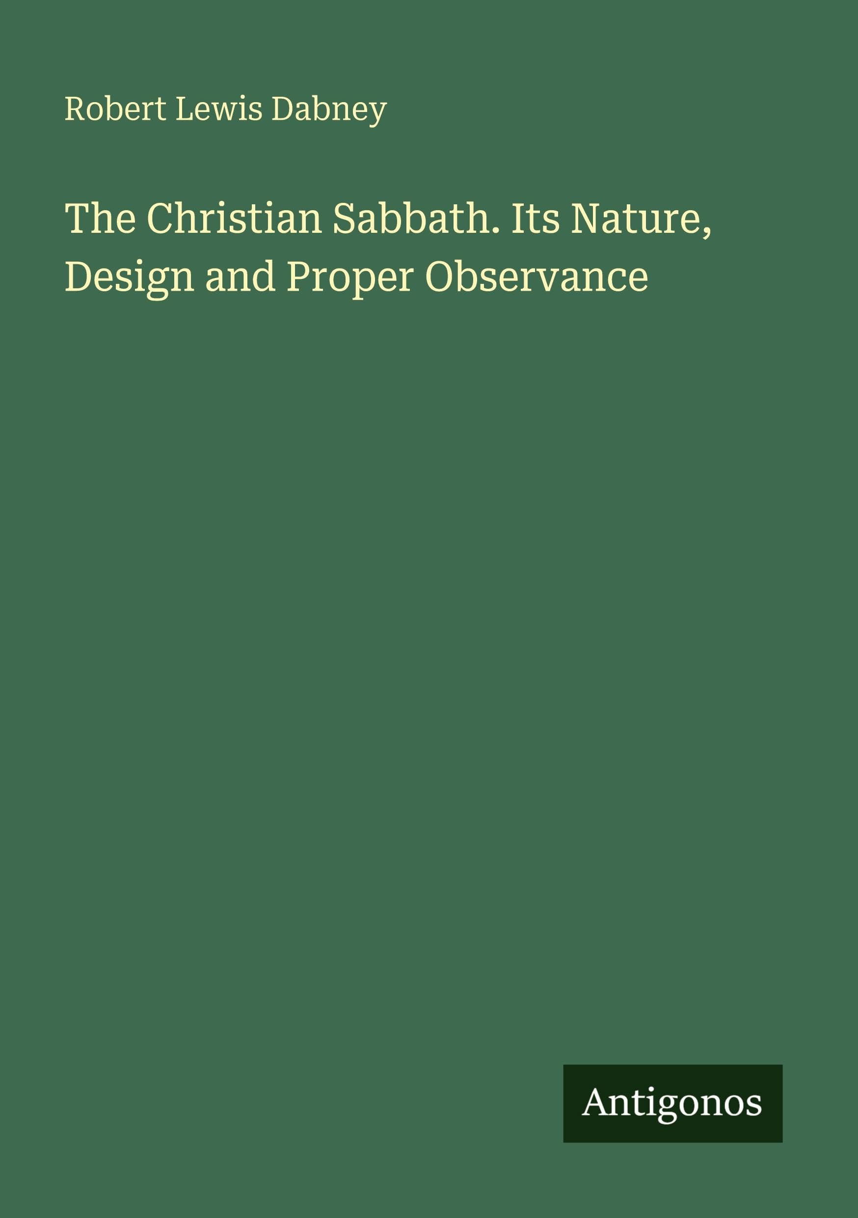 The Christian Sabbath. Its Nature, Design and Proper Observance Classics