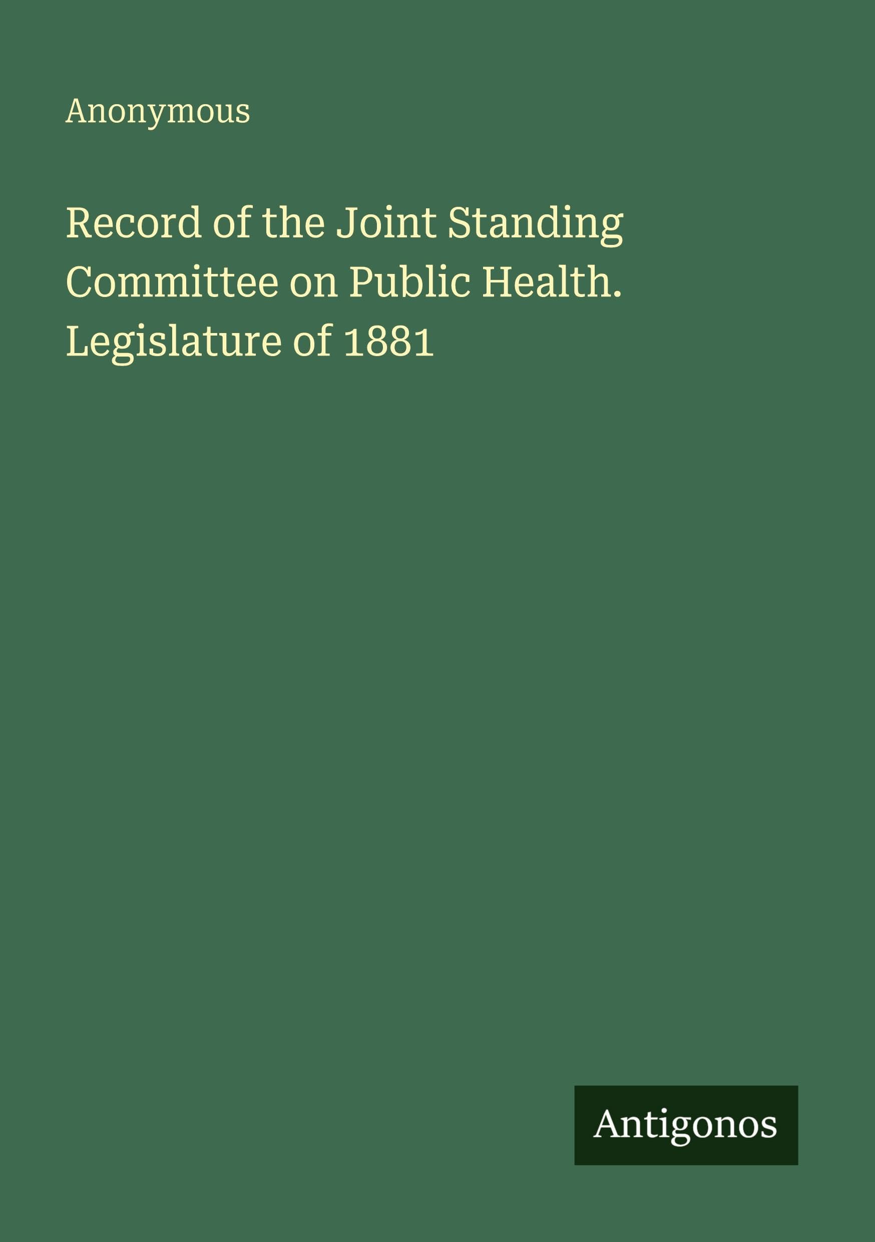 Record of the Joint Standing Committee on Public Health. Legislature of 1881 Classics