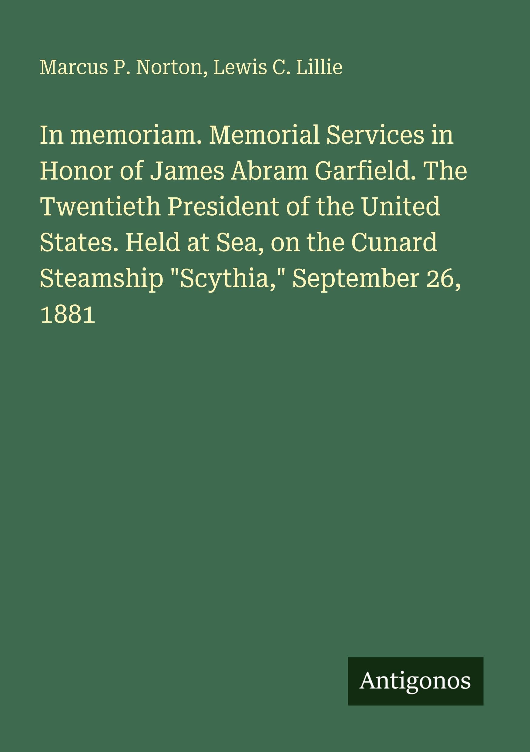 In memoriam. Memorial Services in Honor of James Abram Garfield. The Twentieth President of the United States. Held at Sea, on the Cunard Steamship "Scythia," September 26, 1881 Classics