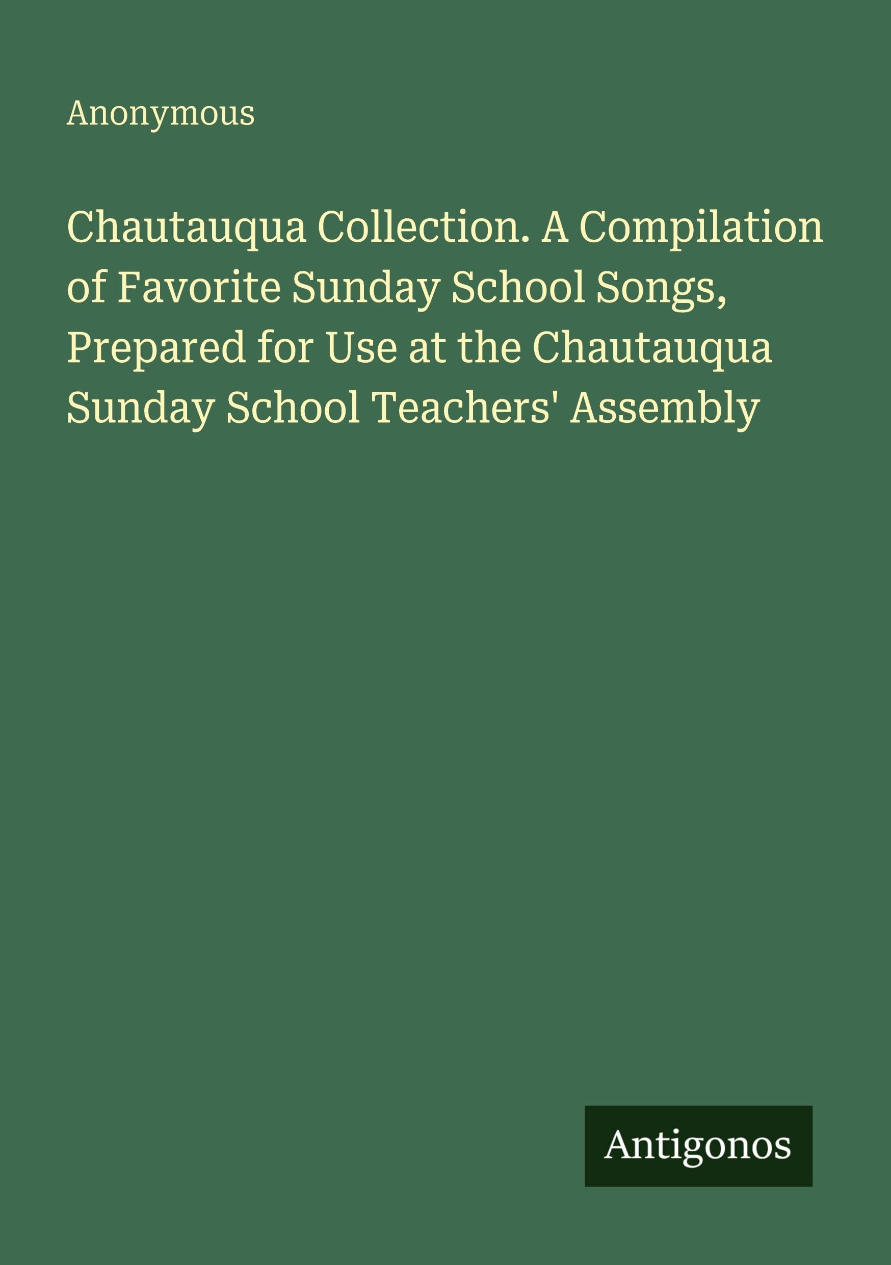 Chautauqua Collection. A Compilation of Favorite Sunday School Songs, Prepared for Use at the Chautauqua Sunday School Teachers' Assembly Classics