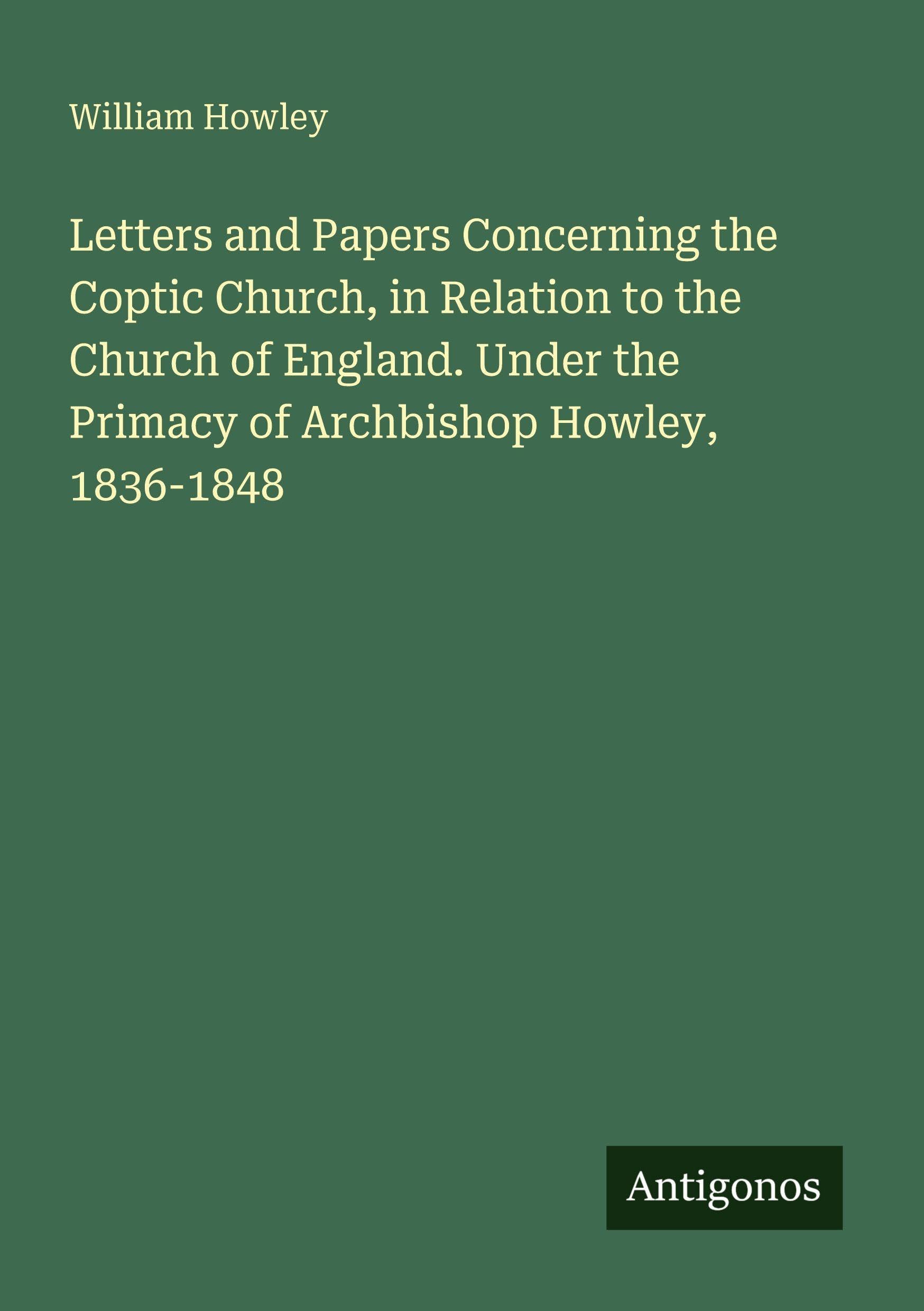 Letters and Papers Concerning the Coptic Church, in Relation to the Church of England. Under the Primacy of Archbishop Howley, 1836-1848 Classics