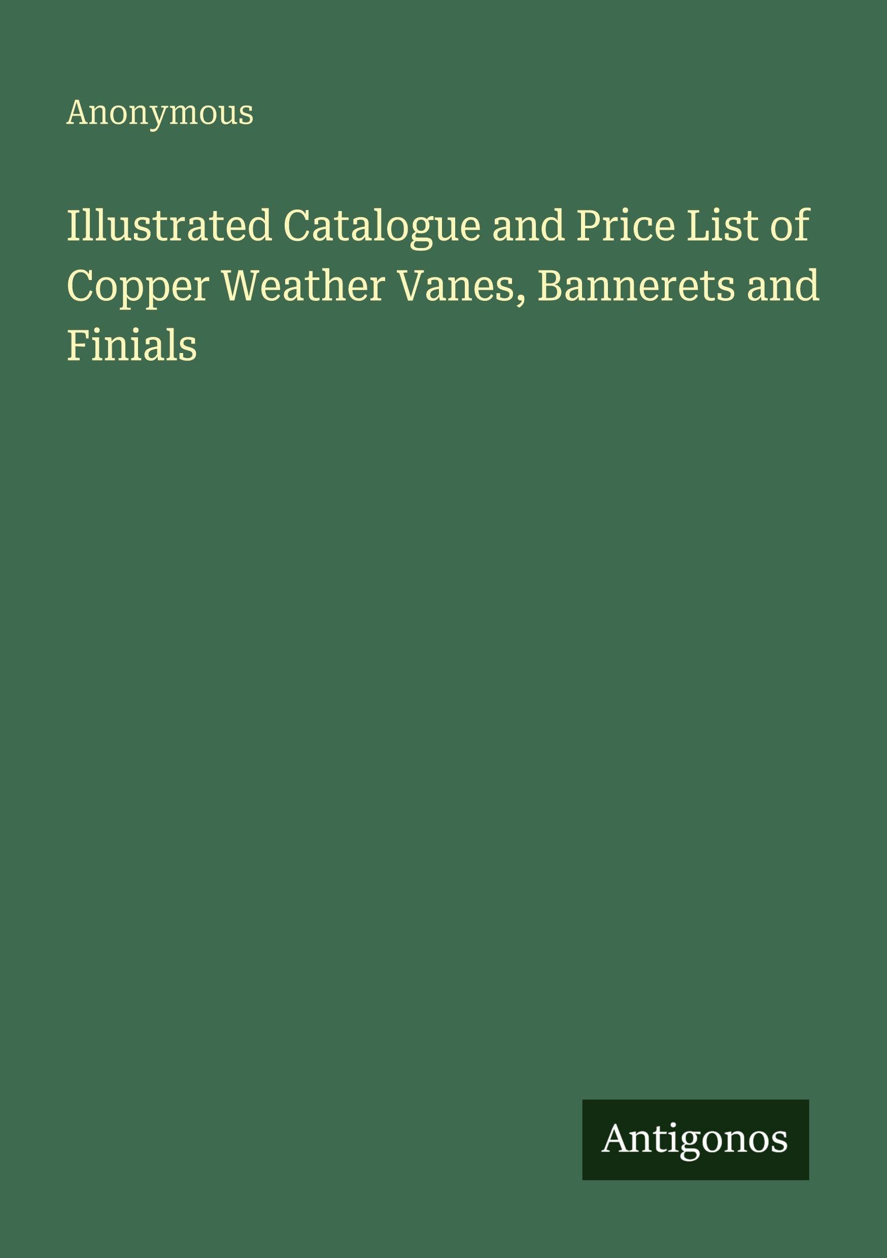 Illustrated Catalogue and Price List of Copper Weather Vanes, Bannerets and Finials Classics