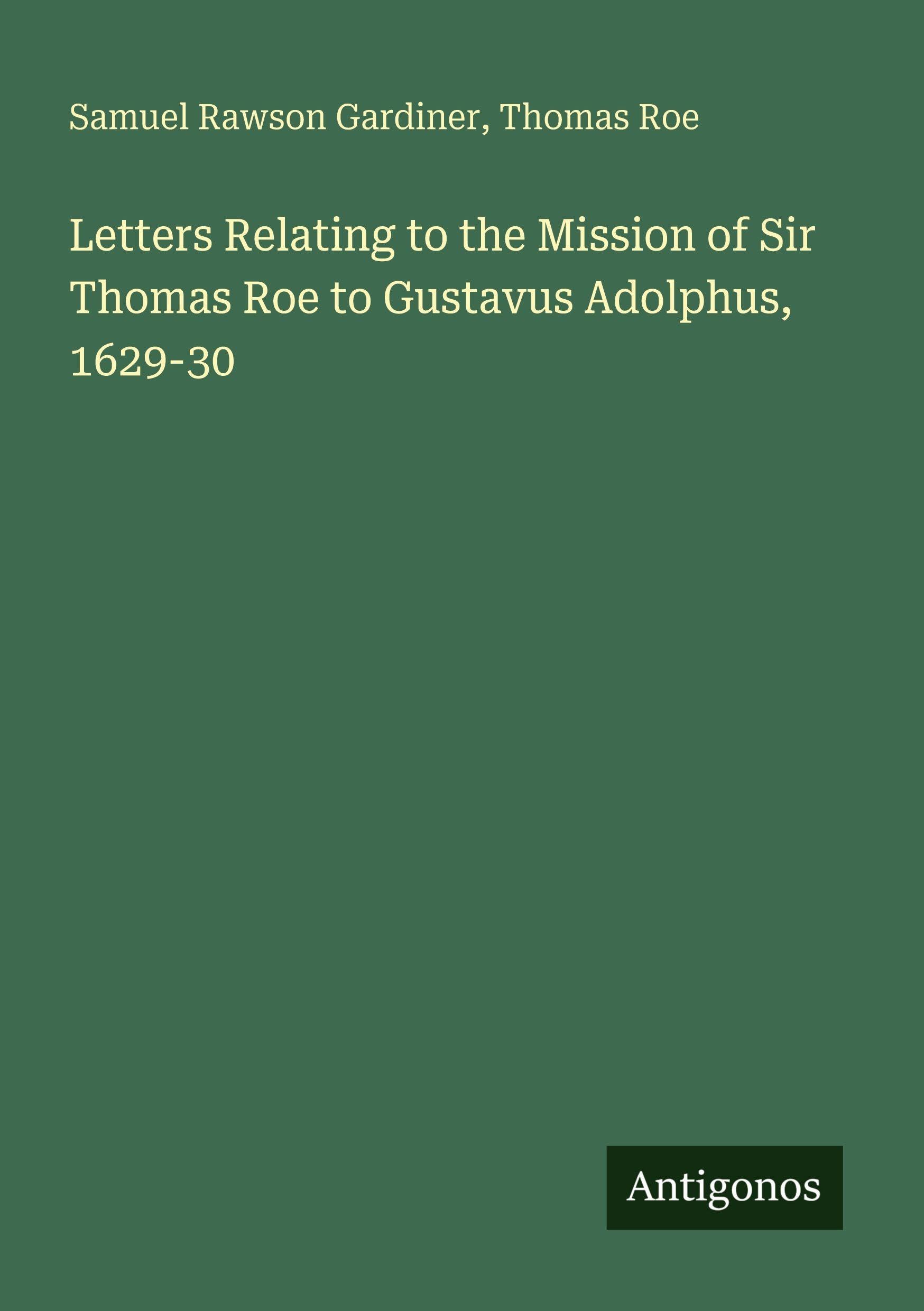 Letters Relating to the Mission of Sir Thomas Roe to Gustavus Adolphus, 1629-30 Classics