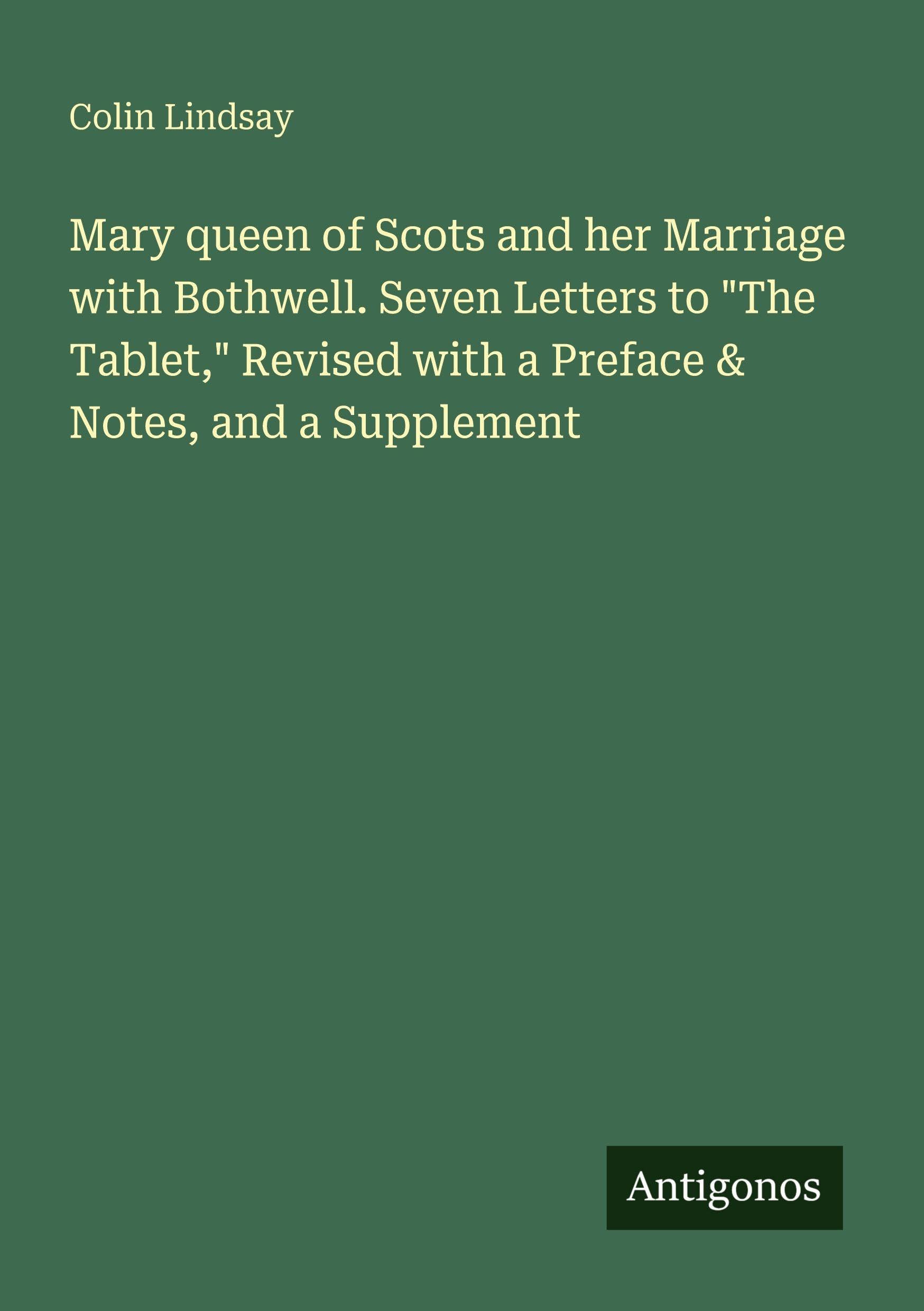 Mary queen of Scots and her Marriage with Bothwell. Seven Letters to "The Tablet," Revised with a Preface & Notes, and a Supplement Classics
