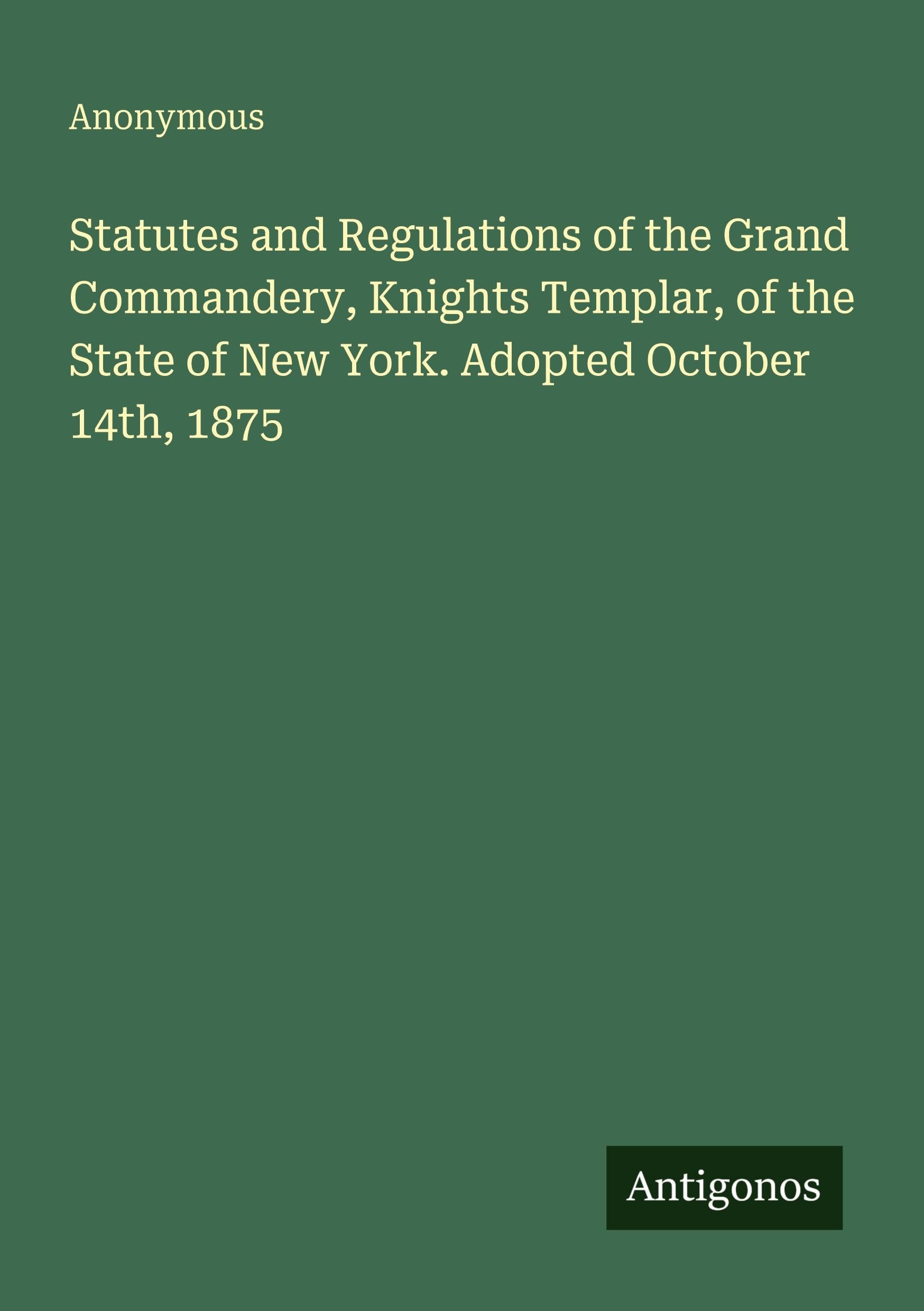 Statutes and Regulations of the Grand Commandery, Knights Templar, of the State of New York. Adopted October 14th, 1875 Classics