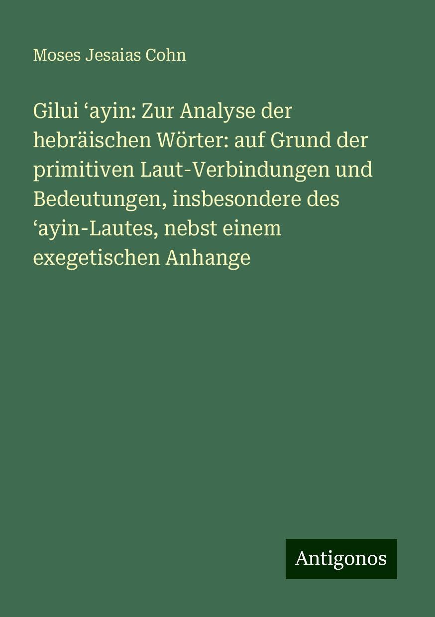 Gilui ¿ayin: Zur Analyse der hebräischen Wörter: auf Grund der primitiven Laut-Verbindungen und Bedeutungen, insbesondere des ¿ayin-Lautes, nebst einem exegetischen Anhange Books