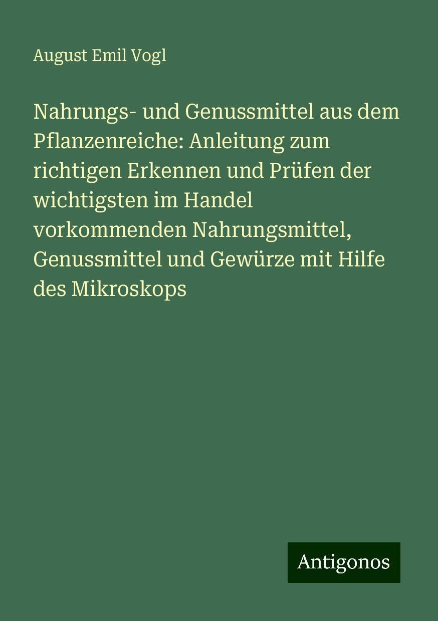 Nahrungs- und Genussmittel aus dem Pflanzenreiche: Anleitung zum richtigen Erkennen und Prüfen der wichtigsten im Handel vorkommenden Nahrungsmittel, Genussmittel und Gewürze mit Hilfe des Mikroskops Books