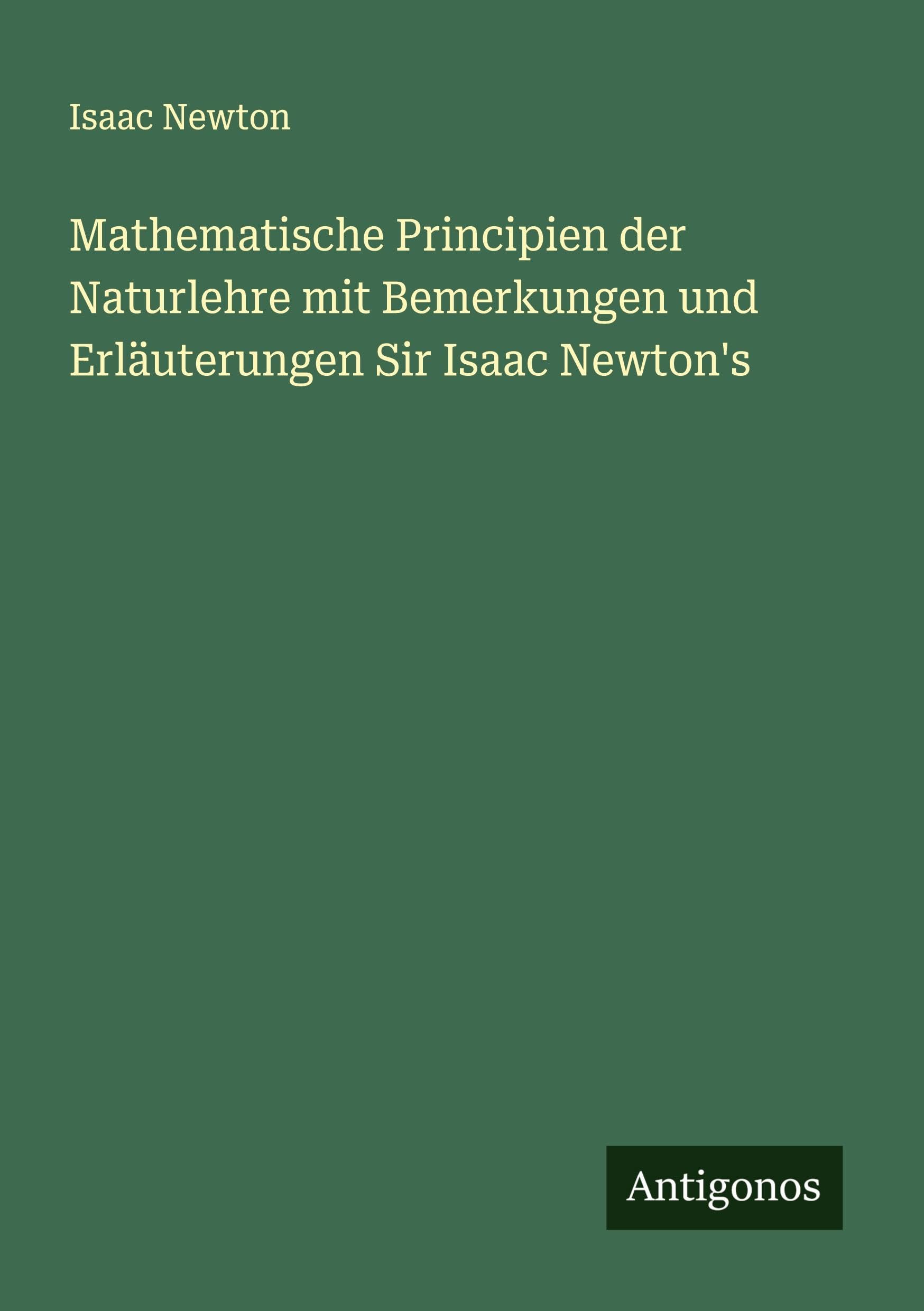 Mathematische Principien der Naturlehre mit Bemerkungen und Erläuterungen Sir Isaac Newton's Classics