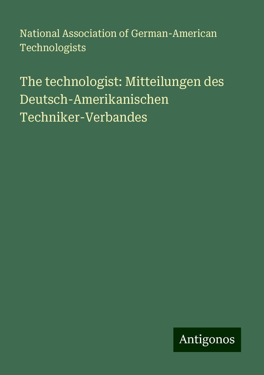 The technologist: Mitteilungen des Deutsch-Amerikanischen Techniker-Verbandes Books