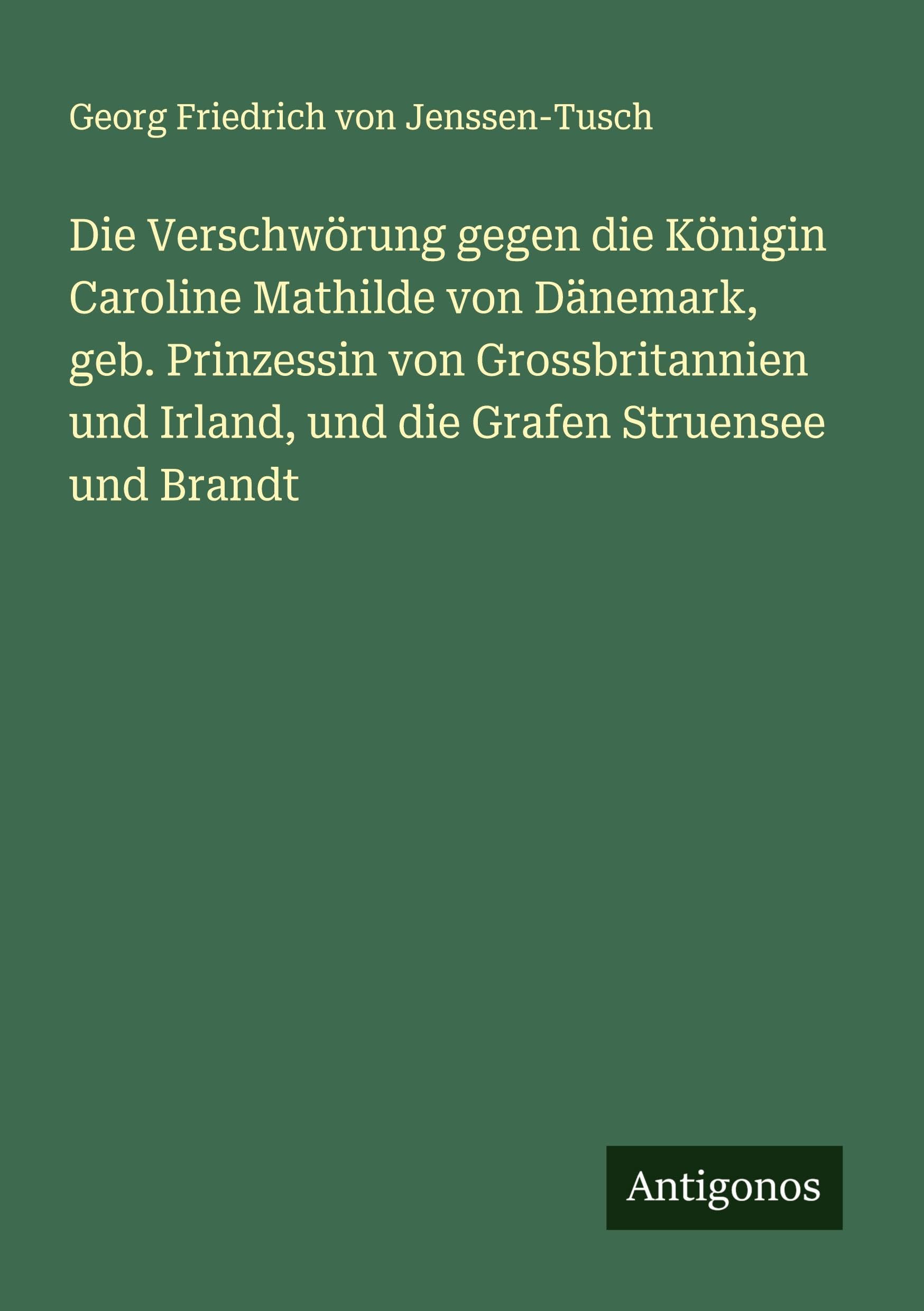Die Verschwörung gegen die Königin Caroline Mathilde von Dänemark, geb. Prinzessin von Grossbritannien und Irland, und die Grafen Struensee und Brandt Classics