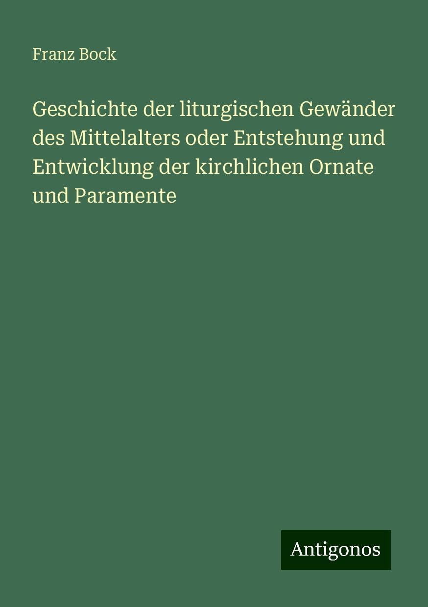 Geschichte der liturgischen Gewänder des Mittelalters oder Entstehung und Entwicklung der kirchlichen Ornate und Paramente Books