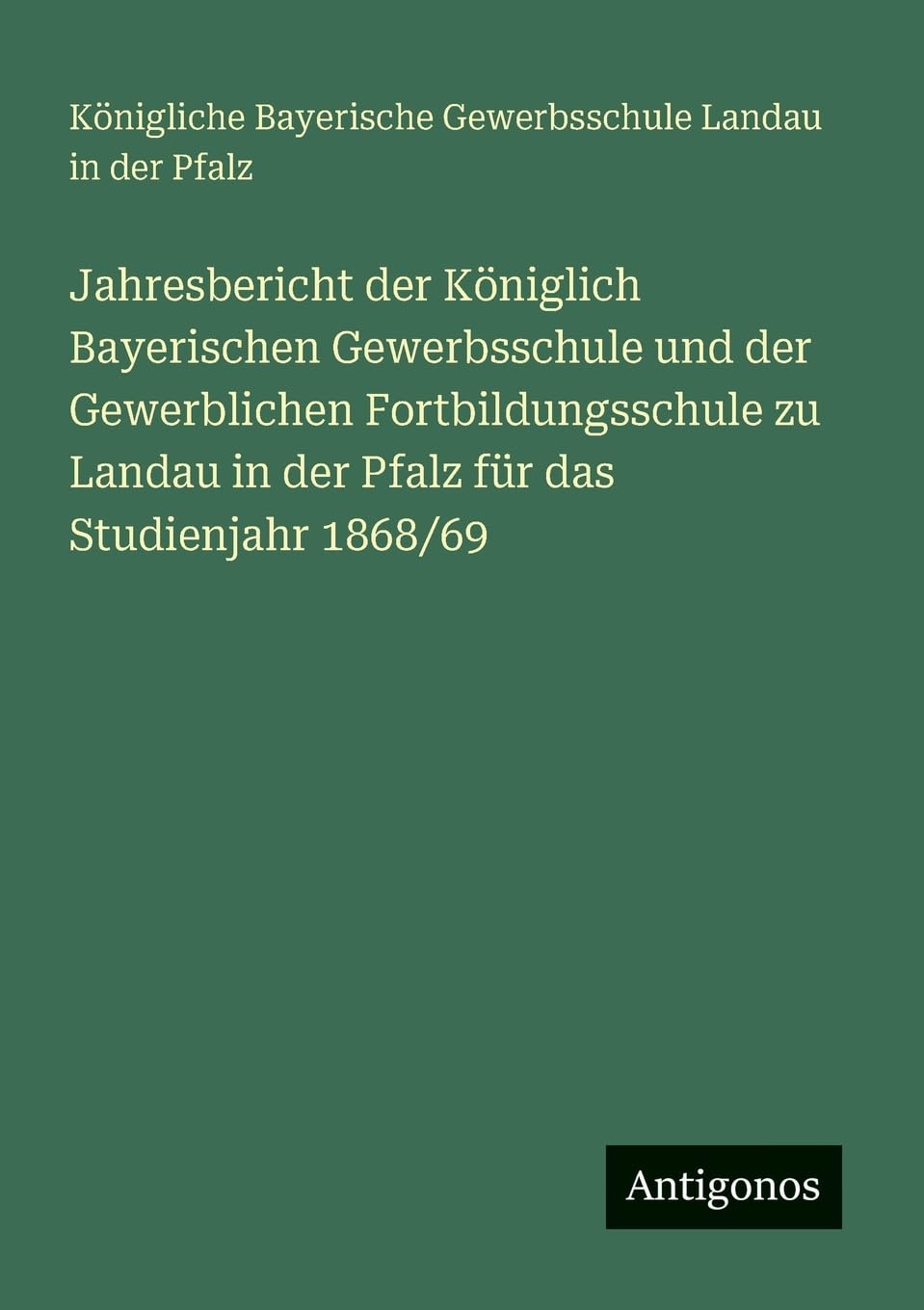 Jahresbericht der Königlich Bayerischen Gewerbsschule und der Gewerblichen Fortbildungsschule zu Landau in der Pfalz für das Studienjahr 1868/69 Contemporary literature Books