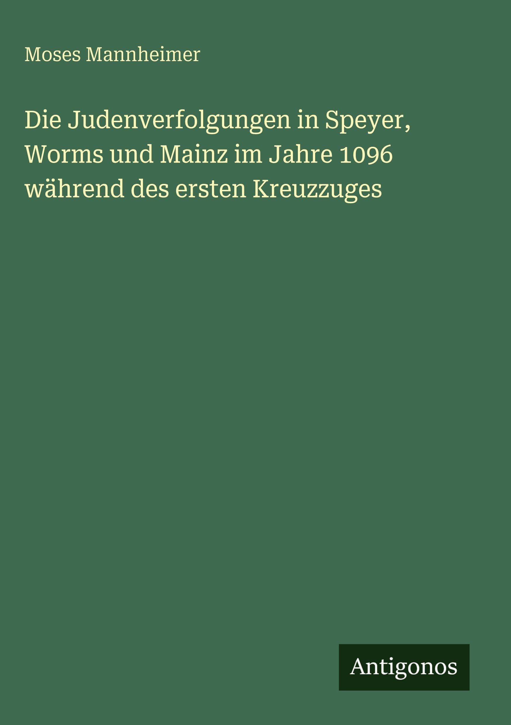 Die Judenverfolgungen in Speyer, Worms und Mainz im Jahre 1096 während des ersten Kreuzzuges Classics