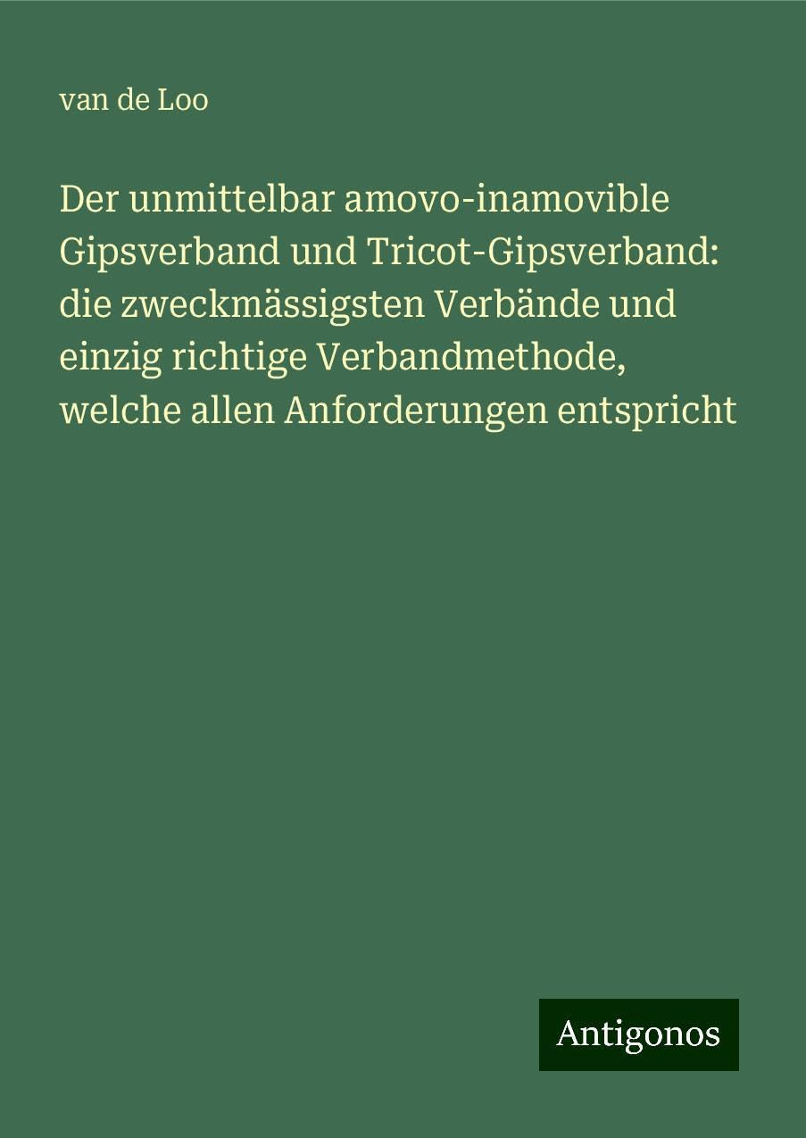 Der unmittelbar amovo-inamovible Gipsverband und Tricot-Gipsverband: die zweckmässigsten Verbände und einzig richtige Verbandmethode, welche allen Anforderungen entspricht Books