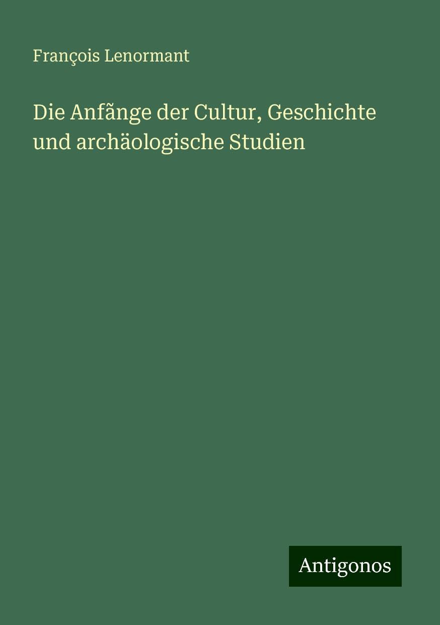 Die Anfãnge der Cultur, Geschichte und archäologische Studien Books